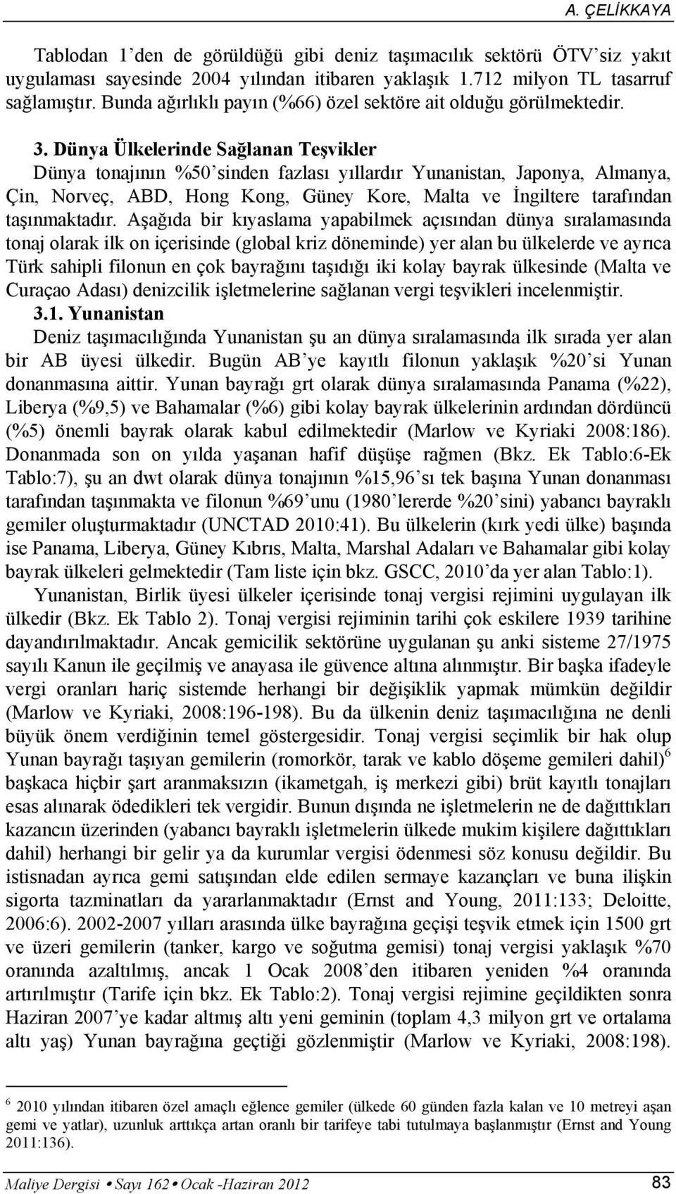 Dünya Ülkelerinde Sağlanan Teşvikler Dünya tonajının %50 sinden fazlası yıllardır Yunanistan, Japonya, Almanya, Çin, Norveç, ABD, Hong Kong, Güney Kore, Malta ve İngiltere tarafından taşınmaktadır.