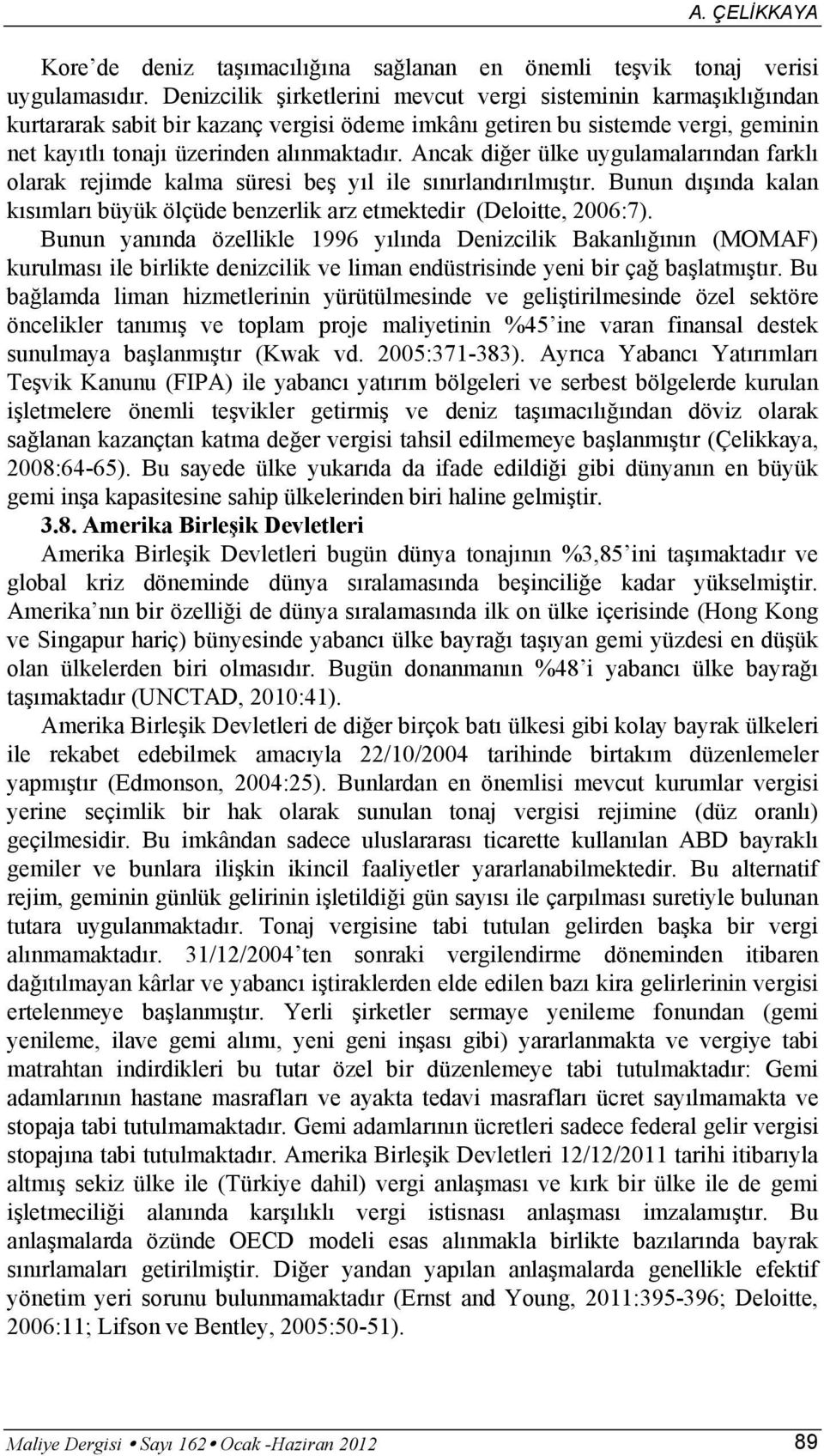 Ancak diğer ülke uygulamalarından farklı olarak rejimde kalma süresi beş yıl ile sınırlandırılmıştır. Bunun dışında kalan kısımları büyük ölçüde benzerlik arz etmektedir (Deloitte, 2006:7).