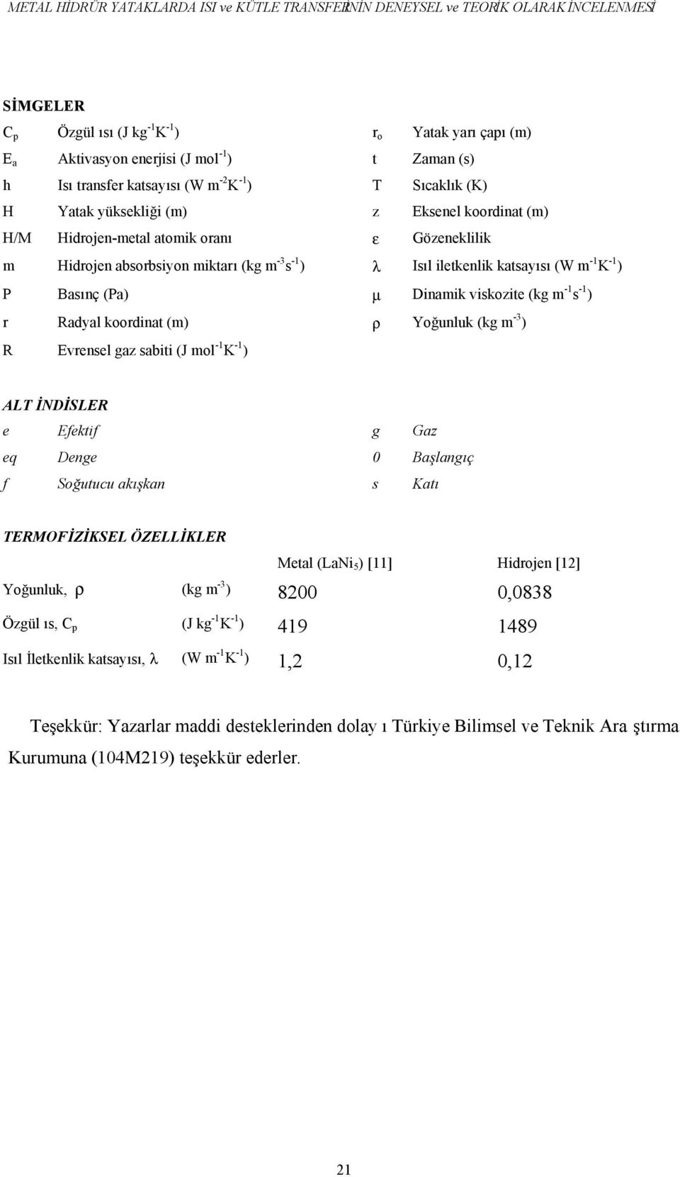 iletkenlik katsayısı (W m -1 K -1 ) P Basınç (Pa) µ Dinamik viskozite (k m -1 s -1 ) r Radyal koordinat (m) ρ Yoğunluk (k m -3 ) R Evrensel az sabiti (J mol -1 K -1 ) ALT İNDİSLER e Efektif Gaz eq