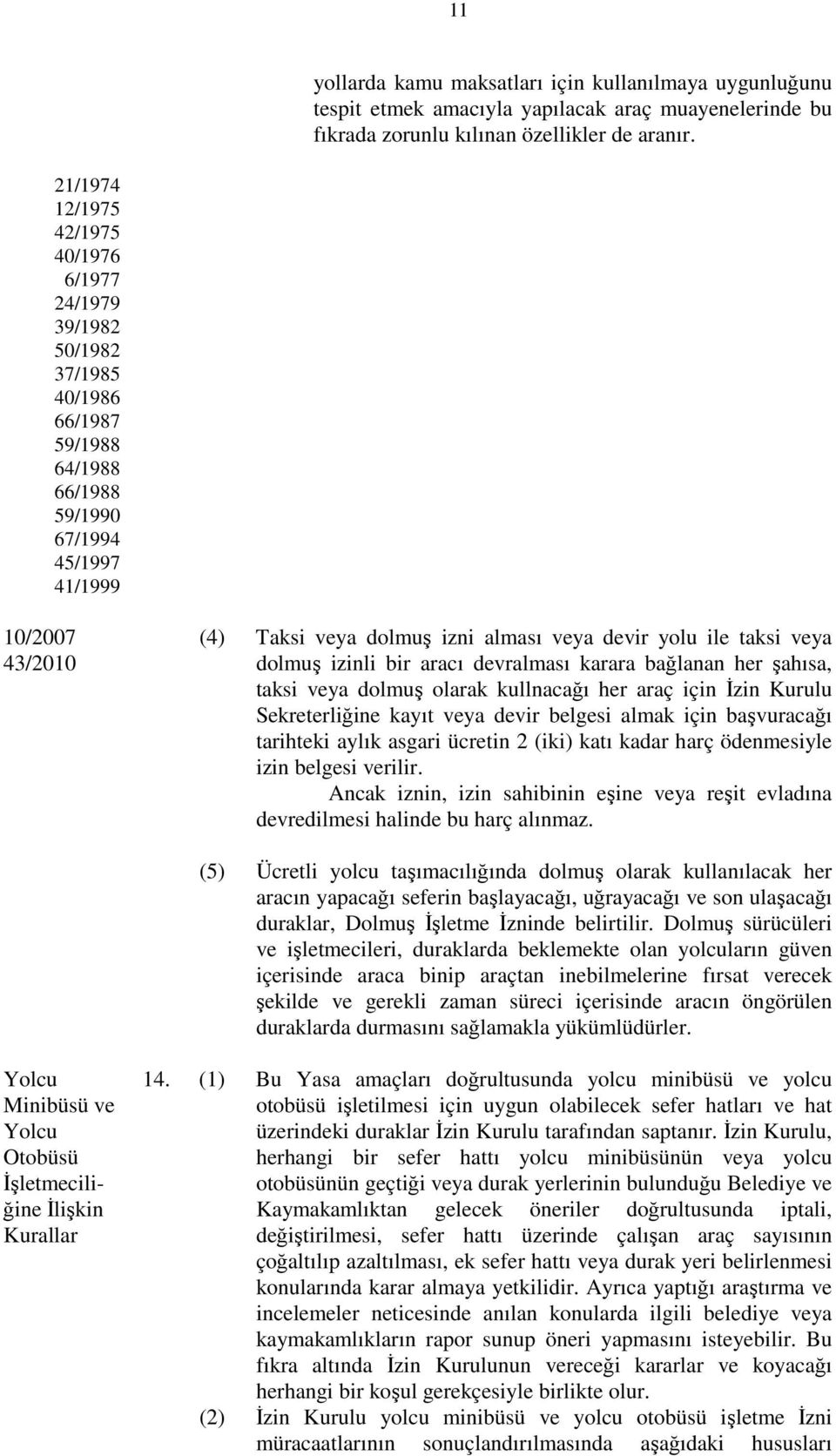 devir yolu ile taksi veya dolmuş izinli bir aracı devralması karara bağlanan her şahısa, taksi veya dolmuş olarak kullnacağı her araç için İzin Kurulu Sekreterliğine kayıt veya devir belgesi almak