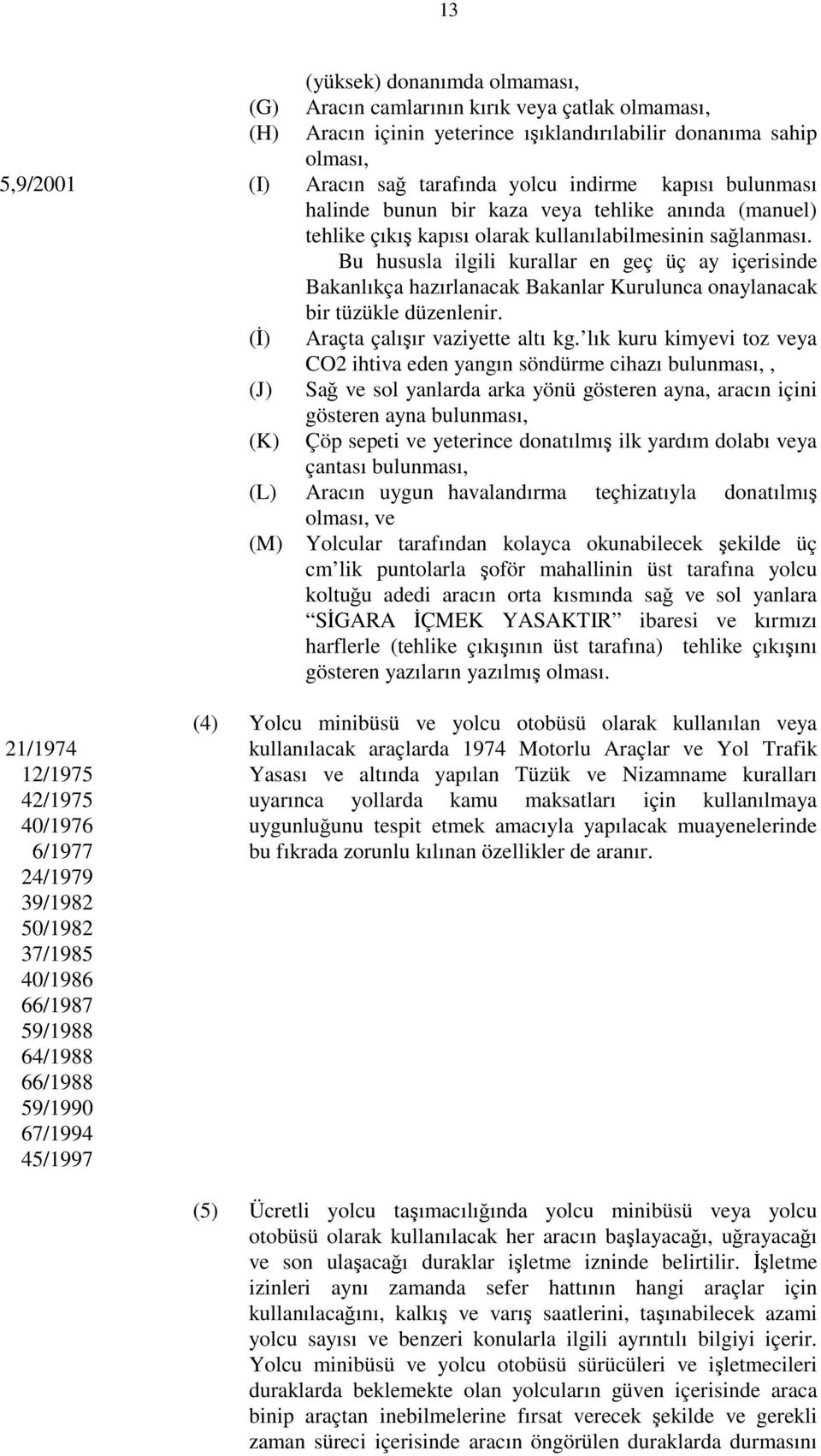 Bu hususla ilgili kurallar en geç üç ay içerisinde Bakanlıkça hazırlanacak Bakanlar Kurulunca onaylanacak bir tüzükle düzenlenir. (İ) Araçta çalışır vaziyette altı kg.