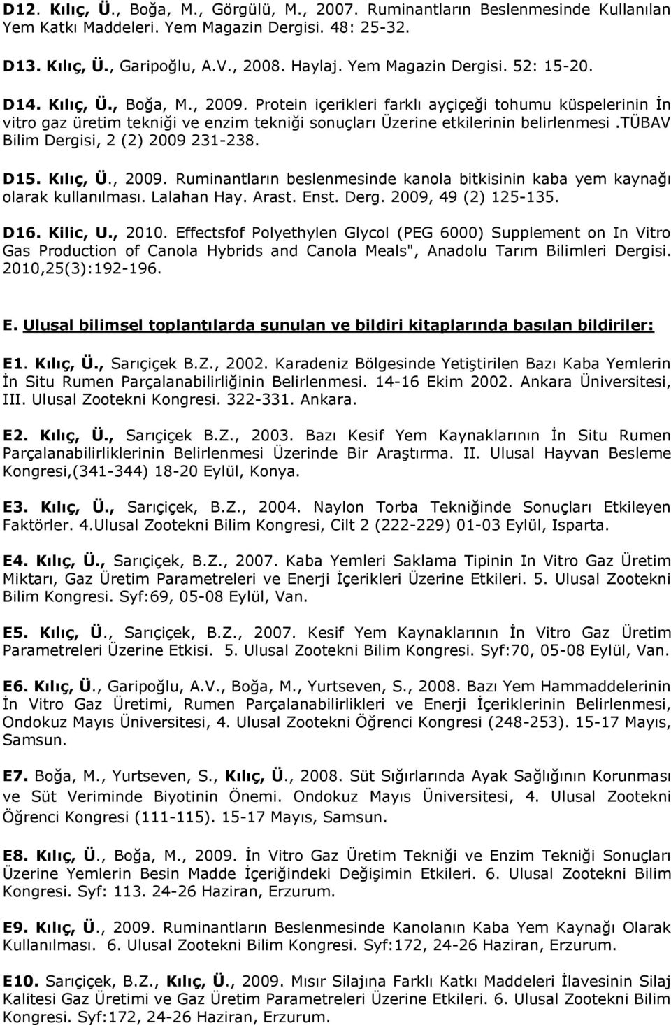 Protein içerikleri farklı ayçiçeği tohumu küspelerinin İn vitro gaz üretim tekniği ve enzim tekniği sonuçları Üzerine etkilerinin belirlenmesi.tübav Bilim Dergisi, 2 (2) 2009 231-238. D15. Kılıç, Ü.