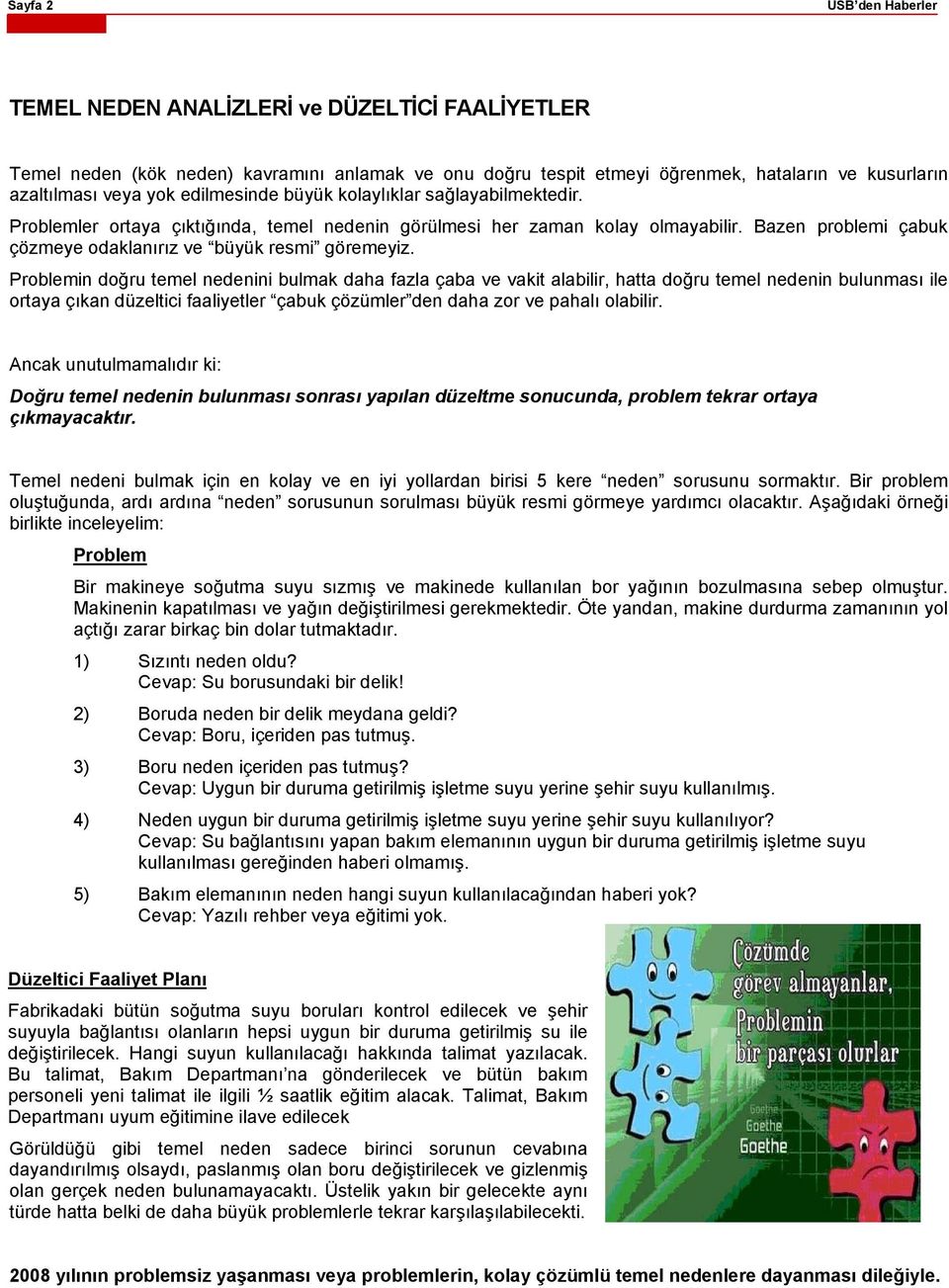 Problemin doğru temel nedenini bulmak daha fazla çaba ve vakit alabilir, hatta doğru temel nedenin bulunması ile ortaya çıkan düzeltici faaliyetler çabuk çözümler den daha zor ve pahalı olabilir.