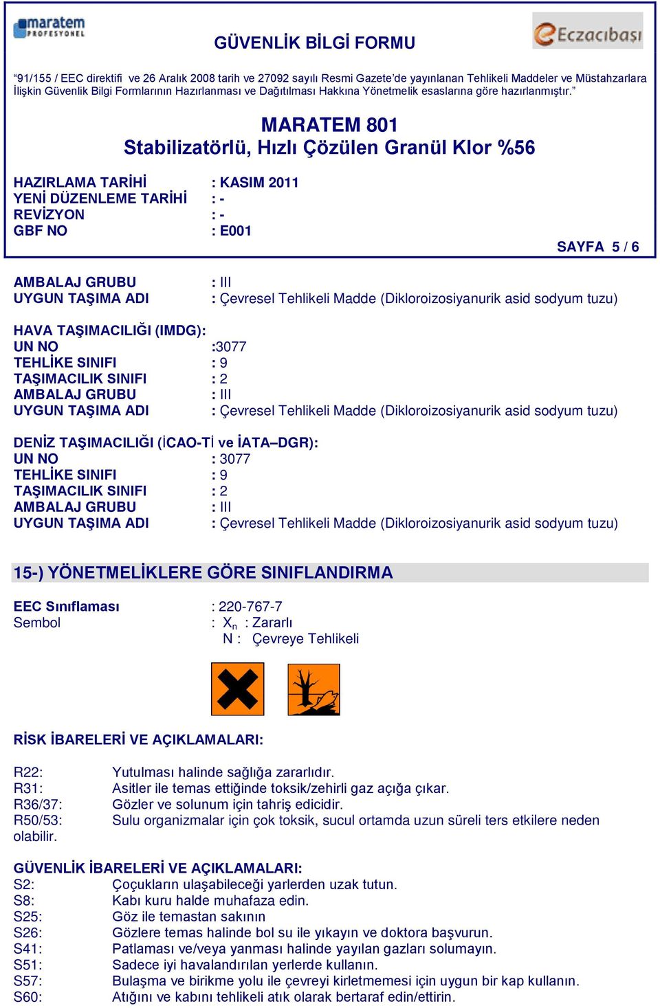 AMBALAJ GRUBU : III UYGUN TAŞIMA ADI : Çevresel Tehlikeli Madde (Dikloroizosiyanurik asid sodyum tuzu) 15-) YÖNETMELİKLERE GÖRE SINIFLANDIRMA EEC Sınıflaması : 220-767-7 Sembol : X n : Zararlı N :