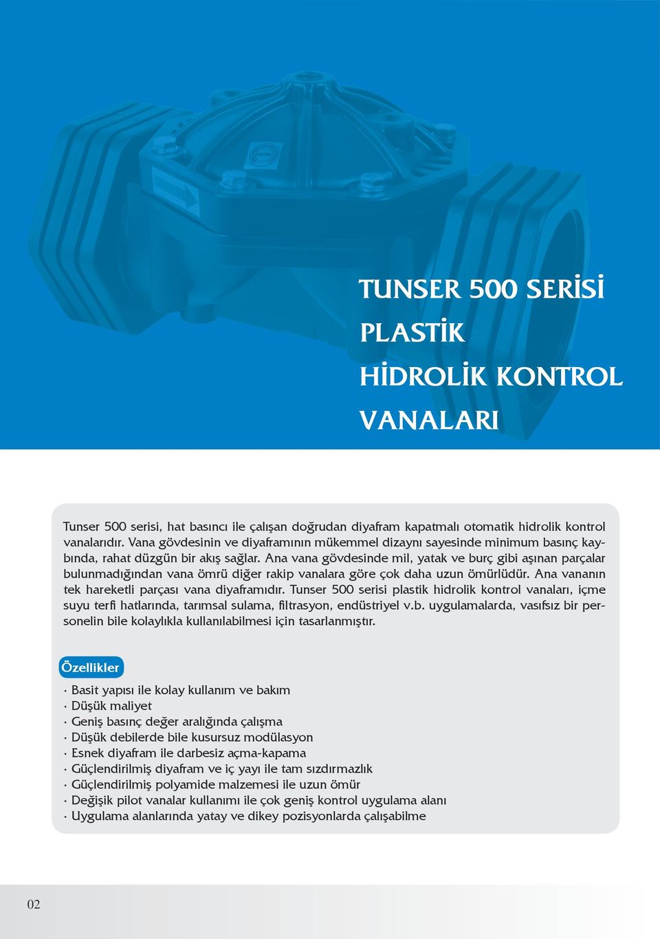 Ana vana gövdesinde mil, yatak ve burç gibi aşınan parçalar bulunmadığından vana ömrü diğer rakip vanalara göre çok daha uzun ömürlüdür. Ana vananın tek hareketli parçası vana diyaframıdır.