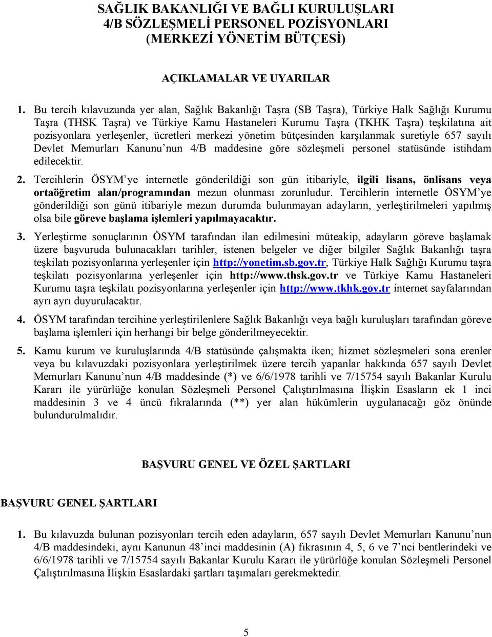 yerleşenler, ücretleri merkezi yönetim bütçesinden karşılanmak suretiyle 657 sayılı Devlet Memurları Kanunu nun 4/B maddesine göre sözleşmeli personel statüsünde istihdam edilecektir. 2.