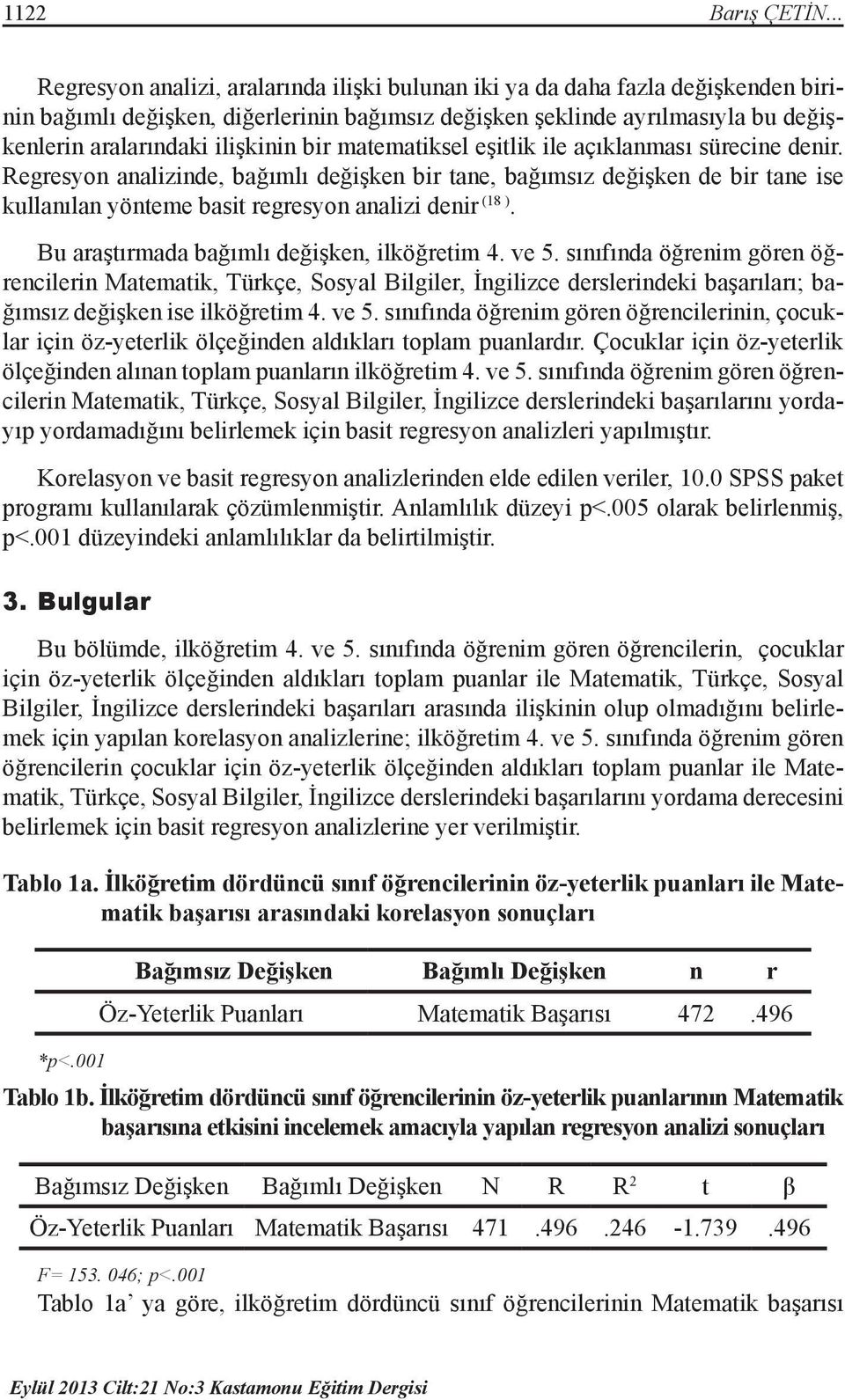 bir matematiksel eşitlik ile açıklanması sürecine denir. Regresyon analizinde, bağımlı değişken bir tane, bağımsız değişken de bir tane ise kullanılan yönteme basit regresyon analizi denir (18 ).