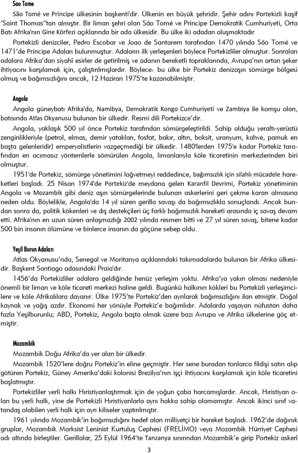 Bu ülke iki adadan oluşmaktadır Portekizli denizciler, Pedro Escobar ve Joao de Santarem tarafından 1470 yılında São Tomé ve 1471 de Príncipe Adaları bulunmuştur.