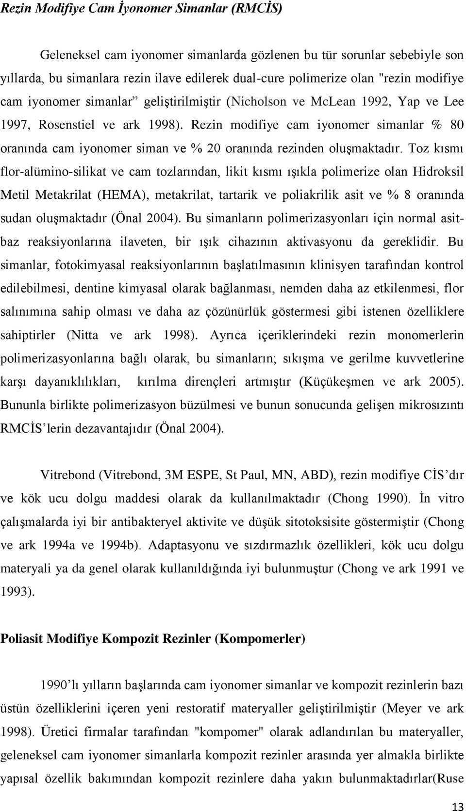 Rezin modifiye cam iyonomer simanlar % 80 oranında cam iyonomer siman ve % 20 oranında rezinden oluşmaktadır.