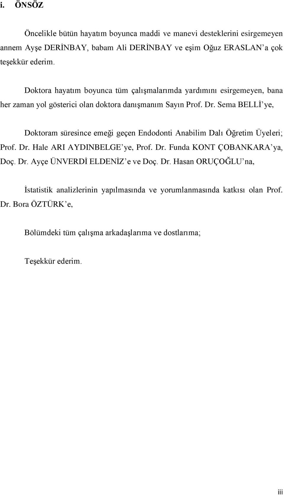 Sema BELLİ ye, Doktoram süresince emeği geçen Endodonti Anabilim Dalı Öğretim Üyeleri; Prof. Dr. Hale ARI AYDINBELGE ye, Prof. Dr. Funda KONT ÇOBANKARA ya, Doç. Dr. Ayçe ÜNVERDİ ELDENİZ e ve Doç.