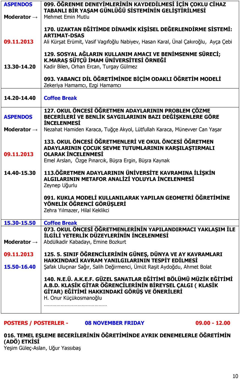 SOSYAL AĞLARIN KULLANIM AMACI VE BENİMSENME SÜRECİ; K.MARAŞ SÜTÇÜ İMAM ÜNİVERSİTESİ ÖRNEĞİ Kadir Bilen, Orhan Ercan, Turgay Gülmez 14.20-14.40 Coffee Break 093.