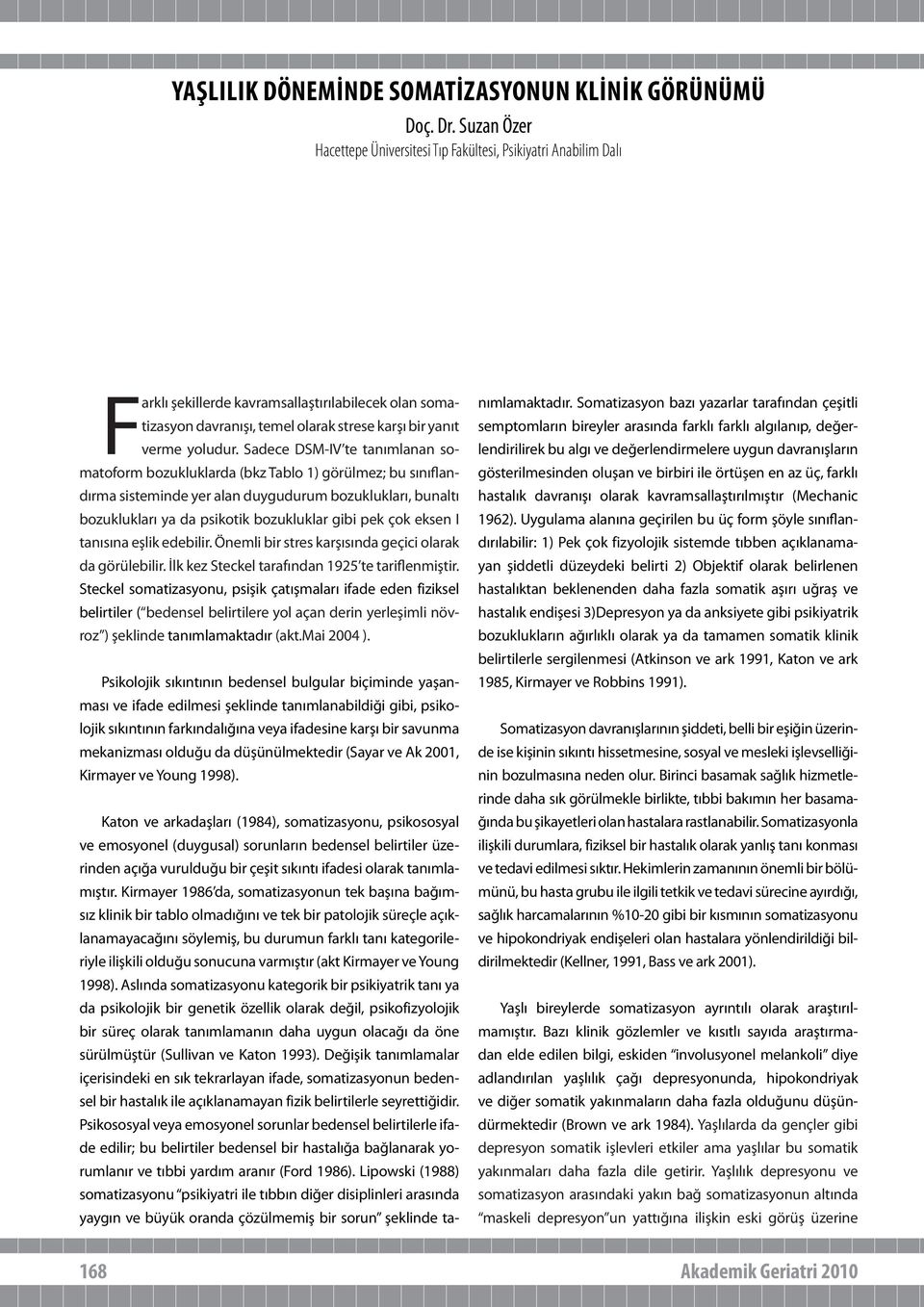 Sadece DSM-IV te tanımlanan somatoform bozukluklarda (bkz Tablo 1) görülmez; bu sınıflandırma sisteminde yer alan duygudurum bozuklukları, bunaltı bozuklukları ya da psikotik bozukluklar gibi pek çok