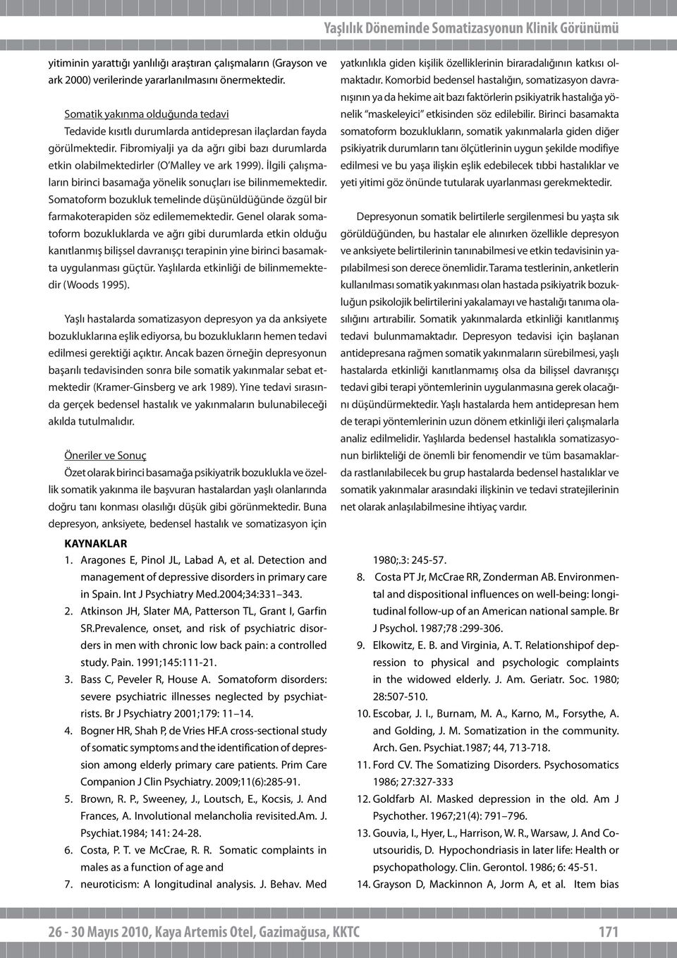 İlgili çalışmaların birinci basamağa yönelik sonuçları ise bilinmemektedir. Somatoform bozukluk temelinde düşünüldüğünde özgül bir farmakoterapiden söz edilememektedir.