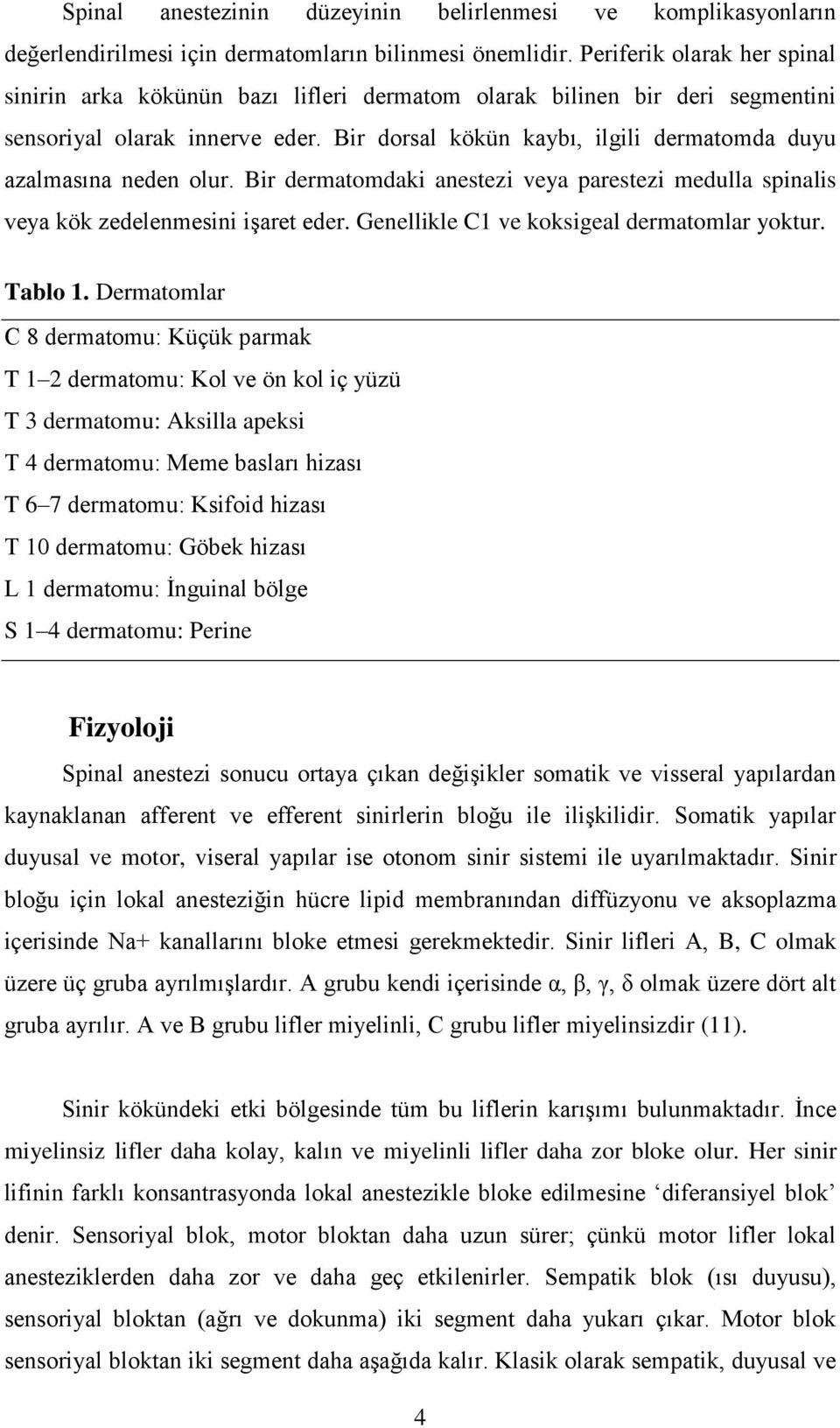 Bir dorsal kökün kaybı, ilgili dermatomda duyu azalmasına neden olur. Bir dermatomdaki anestezi veya parestezi medulla spinalis veya kök zedelenmesini işaret eder.