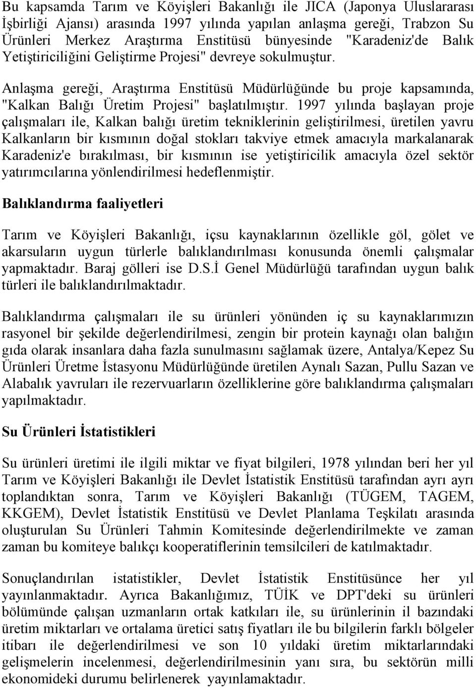 1997 yılında başlayan proje çalışmaları ile, Kalkan balığı üretim tekniklerinin geliştirilmesi, üretilen yavru Kalkanların bir kısmının doğal stokları takviye etmek amacıyla markalanarak Karadeniz'e