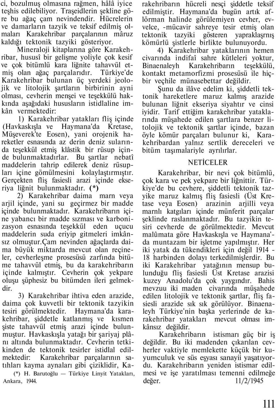 Mineraloji kitaplarına göre Karakehribar, hususî bir gelişme yoliyle çok kesif ve çok bitümlü kara liğnite tahavvül etmiş olan ağaç parçalarıdır.