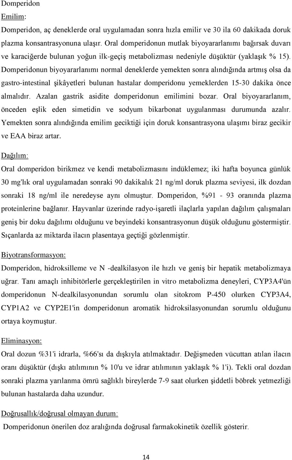 Domperidonun biyoyararlanımı normal deneklerde yemekten sonra alındığında artmış olsa da gastro-intestinal şikâyetleri bulunan hastalar domperidonu yemeklerden 15-30 dakika önce almalıdır.