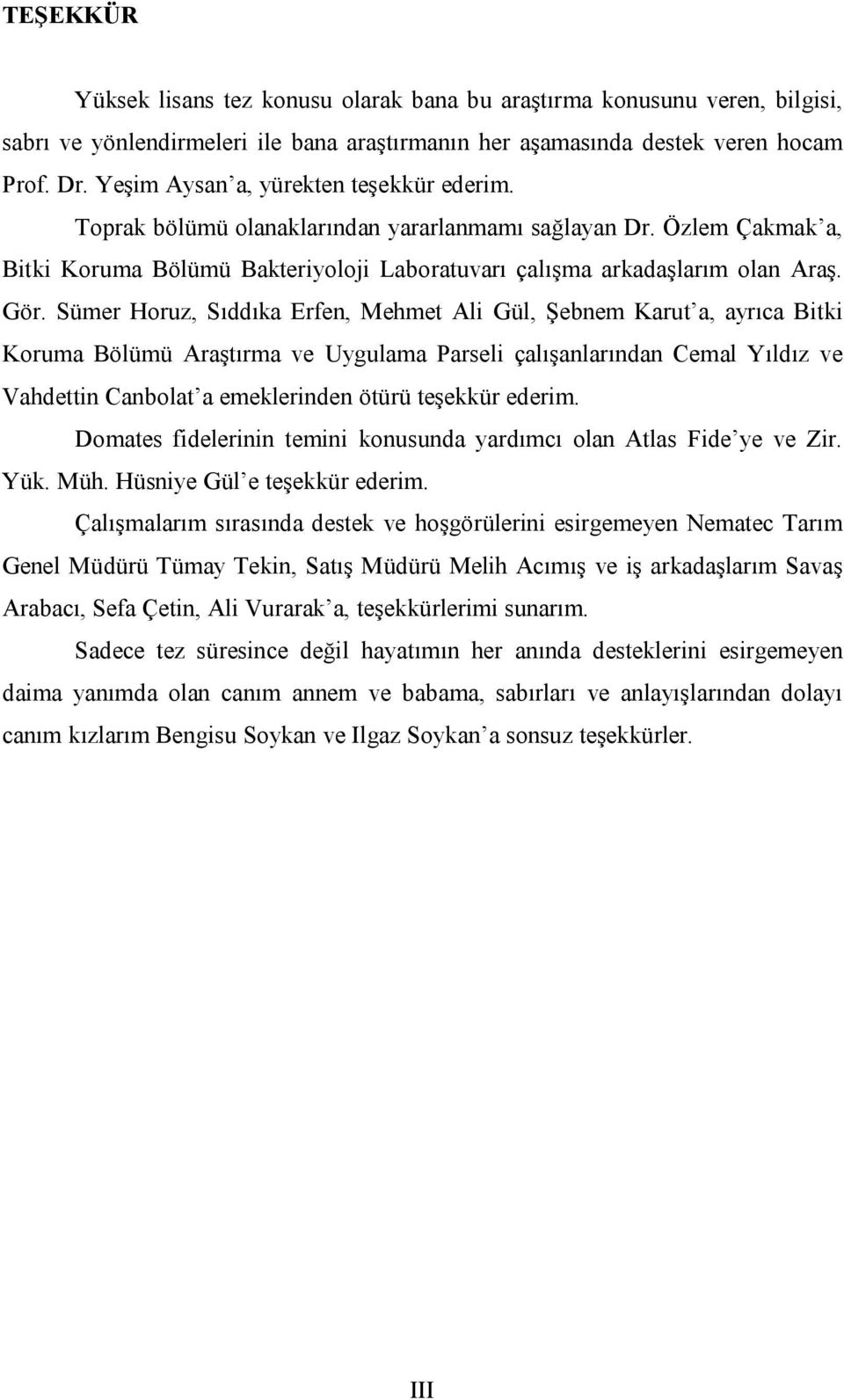 Sümer Horuz, Sıddıka Erfen, Mehmet Ali Gül, Şebnem Karut a, ayrıca Bitki Koruma Bölümü Araştırma ve Uygulama Parseli çalışanlarından Cemal Yıldız ve Vahdettin Canbolat a emeklerinden ötürü teşekkür