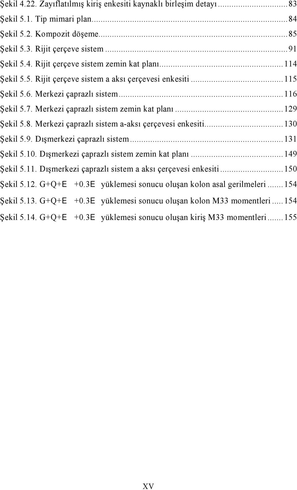 Merkezi çaprazlı sistem a-aksı çerçevesi enkesiti... 130 Şekil 5.9. Dışmerkezi çaprazlı sistem... 131 Şekil 5.10. Dışmerkezi çaprazlı sistem zemin kat planı... 149 Şekil 5.11.