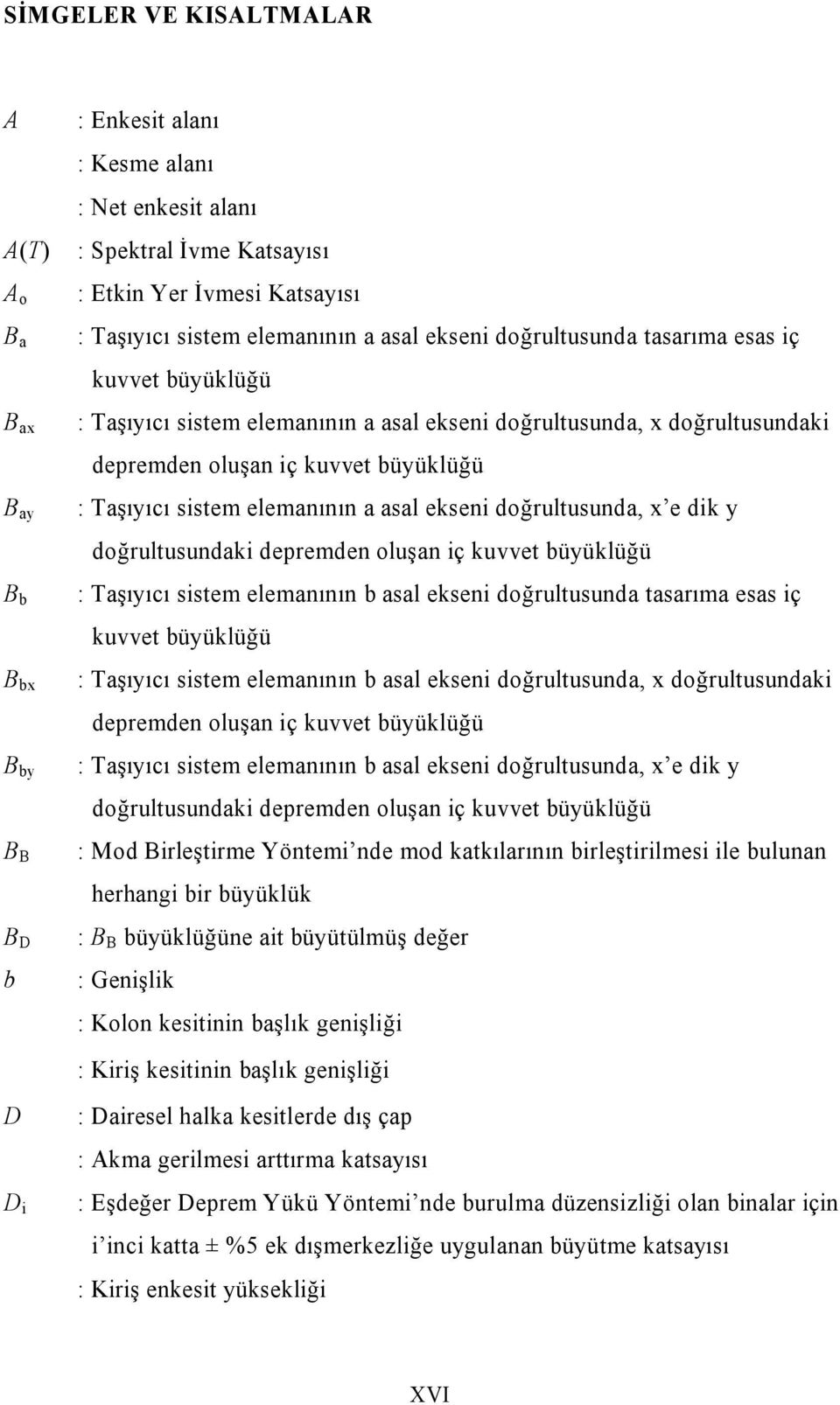 sistem elemanının a asal ekseni doğrultusunda, x e dik y doğrultusundaki depremden oluşan iç kuvvet büyüklüğü : Taşıyıcı sistem elemanının b asal ekseni doğrultusunda tasarıma esas iç kuvvet