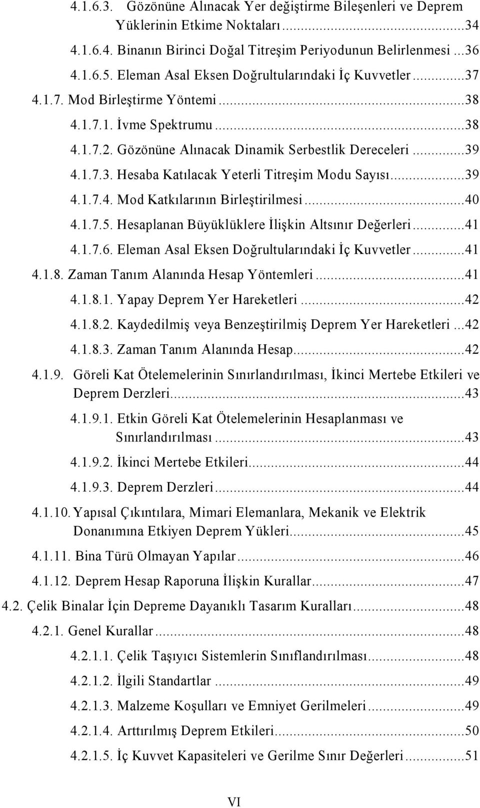 ..39 4.1.7.4. Mod Katkılarının Birleştirilmesi...40 4.1.7.5. Hesaplanan Büyüklüklere İlişkin Altsınır Değerleri...41 4.1.7.6. Eleman Asal Eksen Doğrultularındaki İç Kuvvetler...41 4.1.8.