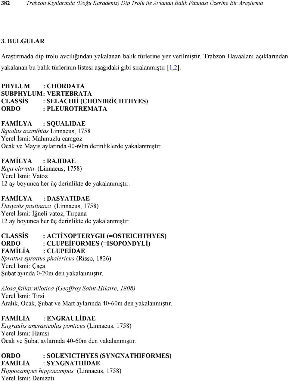 PHYLUM : CHORDATA SUBPHYLUM : VERTEBRATA CLASSİS : SELACHİİ (CHONDRİCHTHYES) ORDO : PLEUROTREMATA FAMİLYA : SQUALIDAE Squalus acanthias Linnaeus, 1758 Yerel İsmi: Mahmuzlu camgöz Ocak ve Mayıs