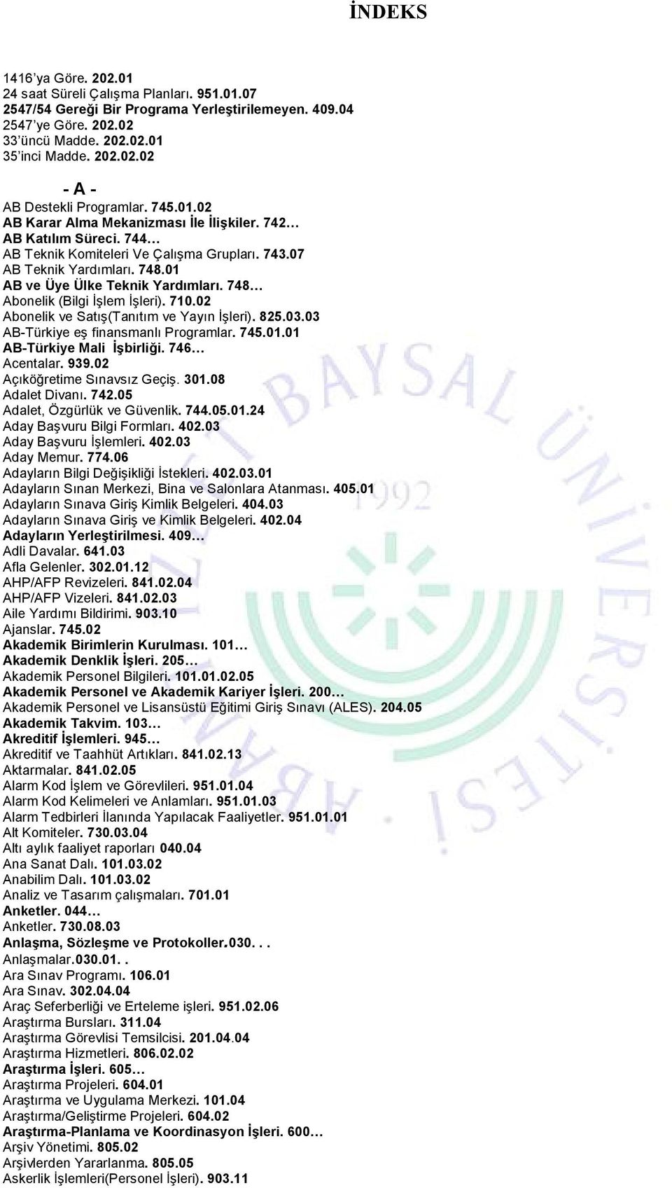 748 Abonelik (Bilgi İşlem İşleri). 710.02 Abonelik ve Satış(Tanıtım ve Yayın İşleri). 825.03.03 AB-Türkiye eş finansmanlı Programlar. 745.01.01 AB-Türkiye Mali İşbirliği. 746 Acentalar. 939.