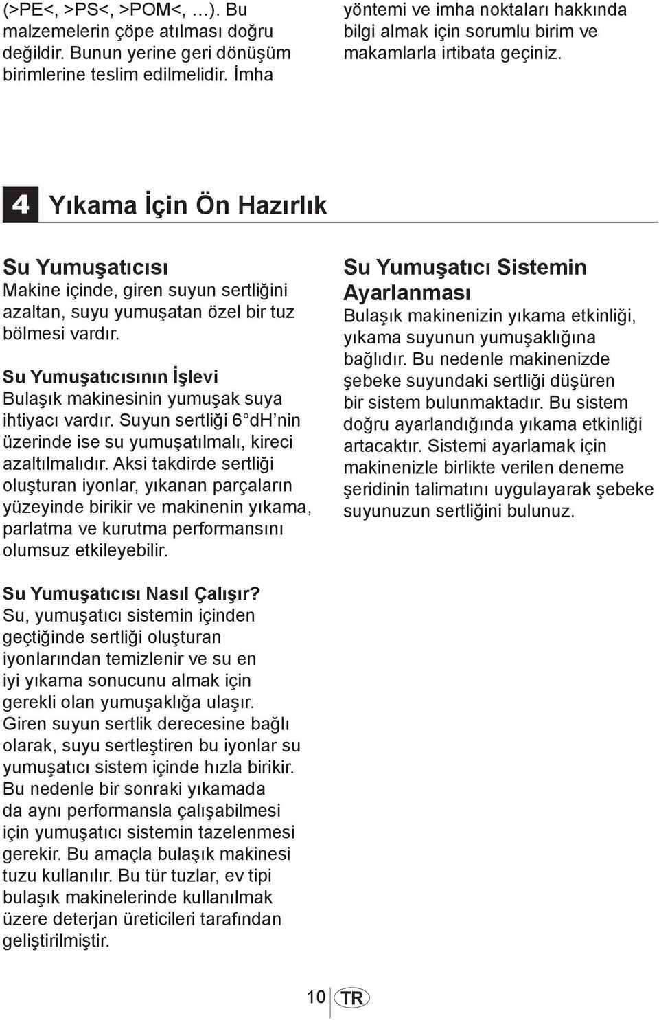 4 Yıkama İçin Ön Hazırlık Su Yumuşatıcısı Makine içinde, giren suyun sertliğini azaltan, suyu yumuşatan özel bir tuz bölmesi vardır.