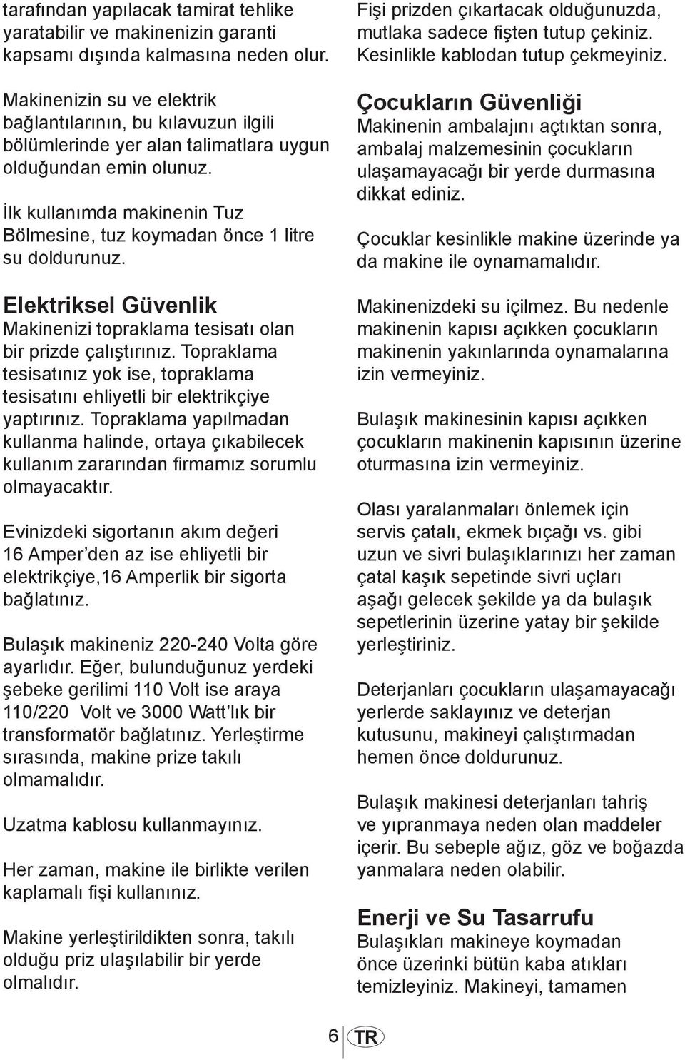 İlk kullanımda makinenin Tuz Bölmesine, tuz koymadan önce 1 litre su doldurunuz. Elektriksel Güvenlik Makinenizi topraklama tesisatı olan bir prizde çalıştırınız.