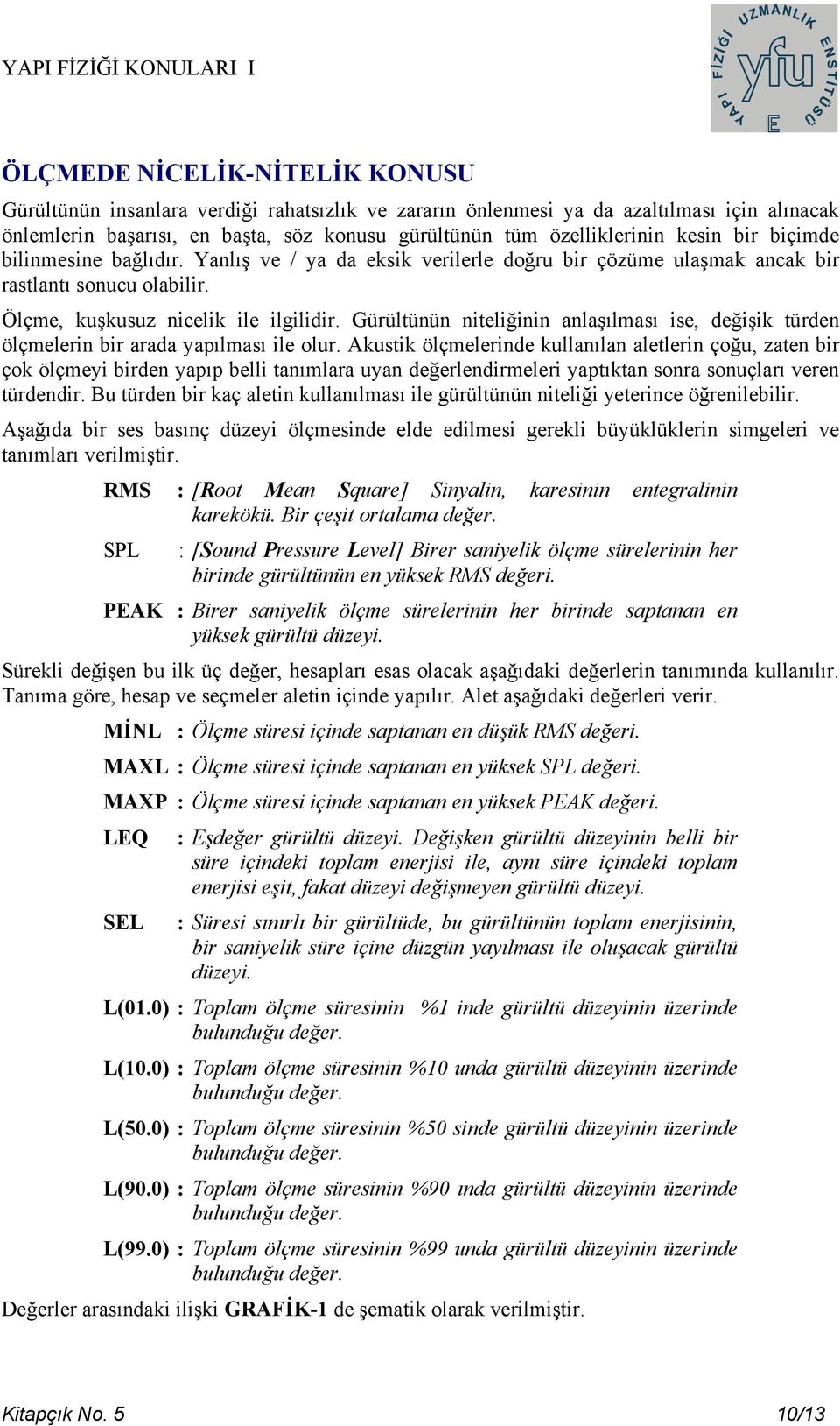 Gürültünün niteliğinin anlaşılması ise, değişik türden ölçmelerin bir arada yapılması ile olur.