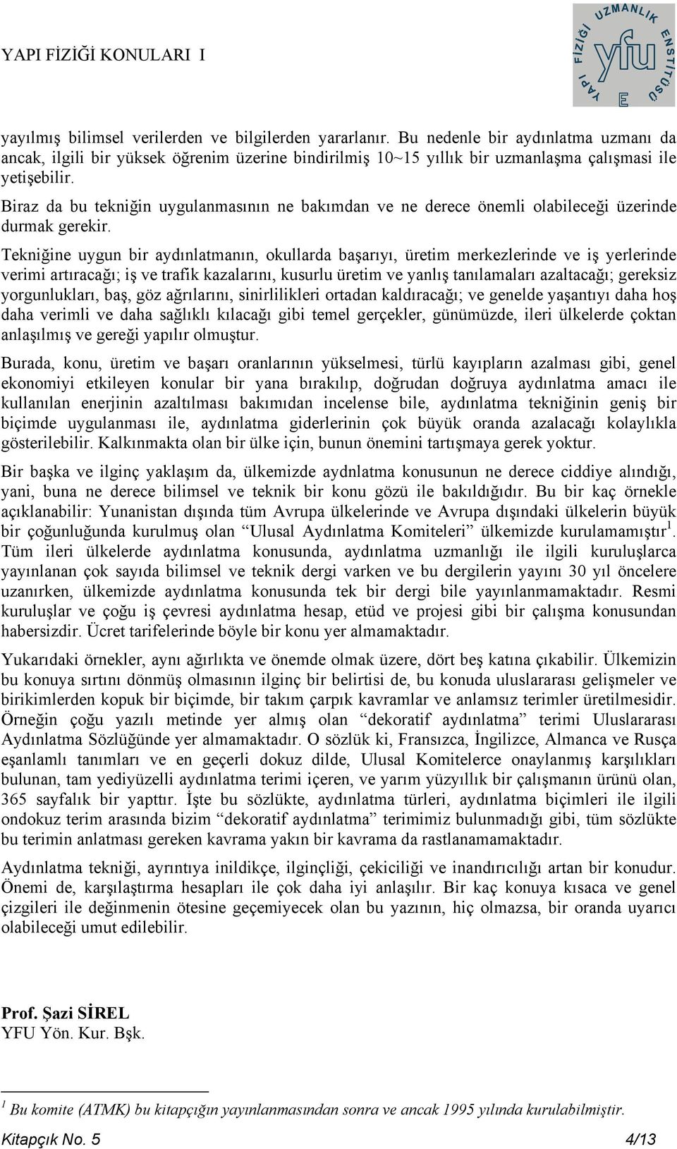 Tekniğine uygun bir aydınlatmanın, okullarda başarıyı, üretim merkezlerinde ve iş yerlerinde verimi artıracağı; iş ve trafik kazalarını, kusurlu üretim ve yanlış tanılamaları azaltacağı; gereksiz