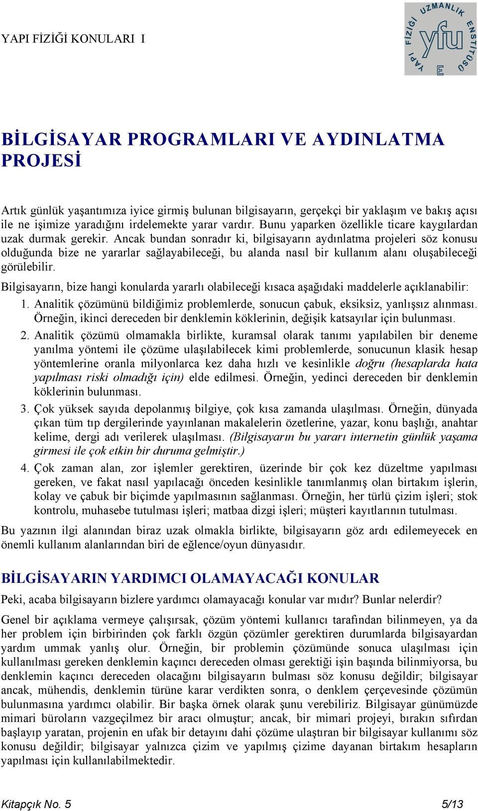 Ancak bundan sonradır ki, bilgisayarın aydınlatma projeleri söz konusu olduğunda bize ne yararlar sağlayabileceği, bu alanda nasıl bir kullanım alanı oluşabileceği görülebilir.