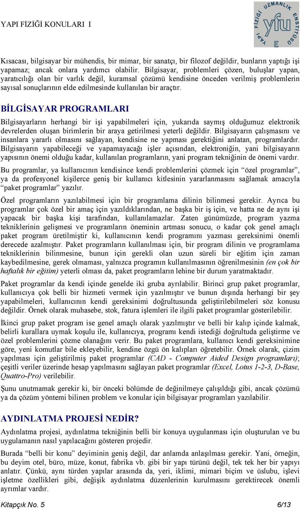 BİLGİSAYAR PROGRAMLARI Bilgisayarların herhangi bir işi yapabilmeleri için, yukarıda saymış olduğumuz elektronik devrelerden oluşan birimlerin bir araya getirilmesi yeterli değildir.