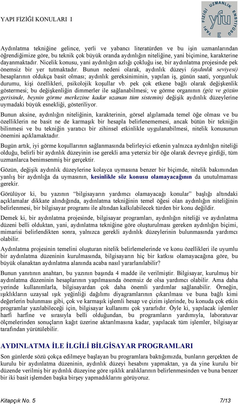 Bunun nedeni olarak, aydınlık düzeyi (aydınlık seviyesi) hesaplarının oldukça basit olması; aydınlık gereksiniminin, yapılan iş, günün saati, yorgunluk durumu, kişi özellikleri, psikolojik koşullar