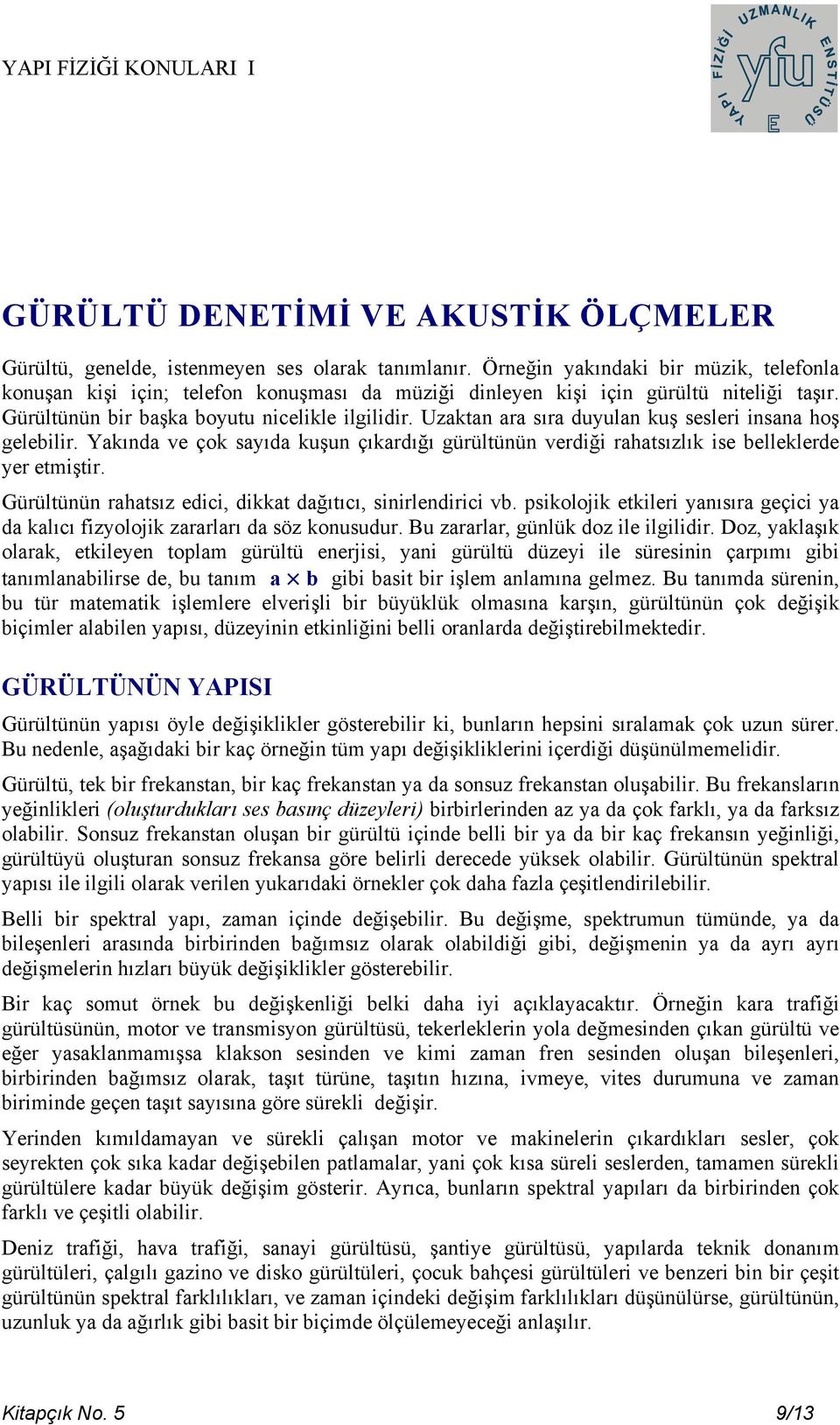 Uzaktan ara sıra duyulan kuş sesleri insana hoş gelebilir. Yakında ve çok sayıda kuşun çıkardığı gürültünün verdiği rahatsızlık ise belleklerde yer etmiştir.