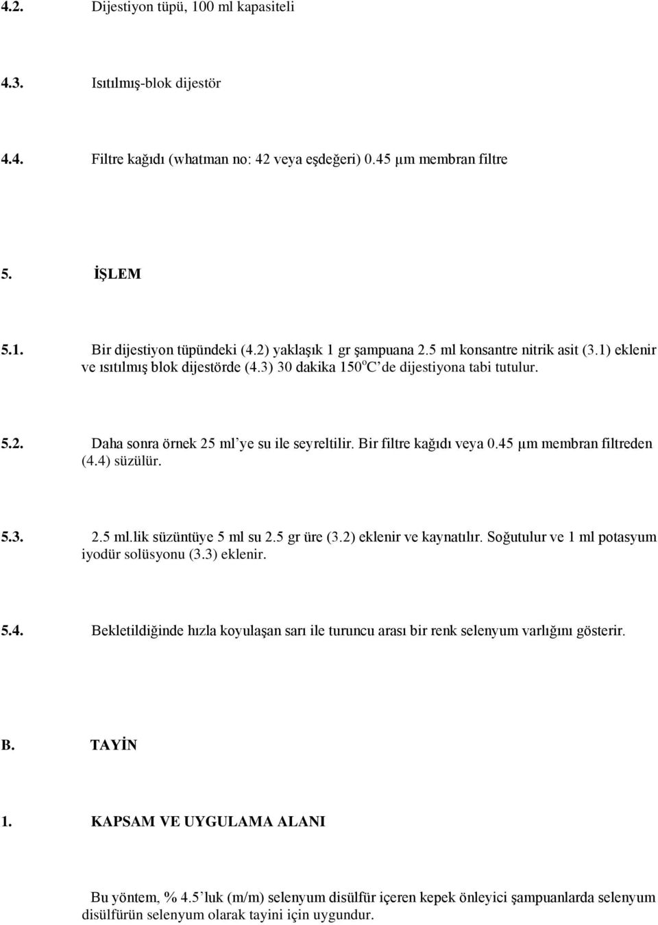 Bir filtre kağıdı veya 0.45 µm membran filtreden (4.4) süzülür. 5.3. 2.5 ml.lik süzüntüye 5 ml su 2.5 gr üre (3.2) eklenir ve kaynatılır. Soğutulur ve 1 ml potasyum iyodür solüsyonu (3.3) eklenir. 5.4. Bekletildiğinde hızla koyulaşan sarı ile turuncu arası bir renk selenyum varlığını gösterir.