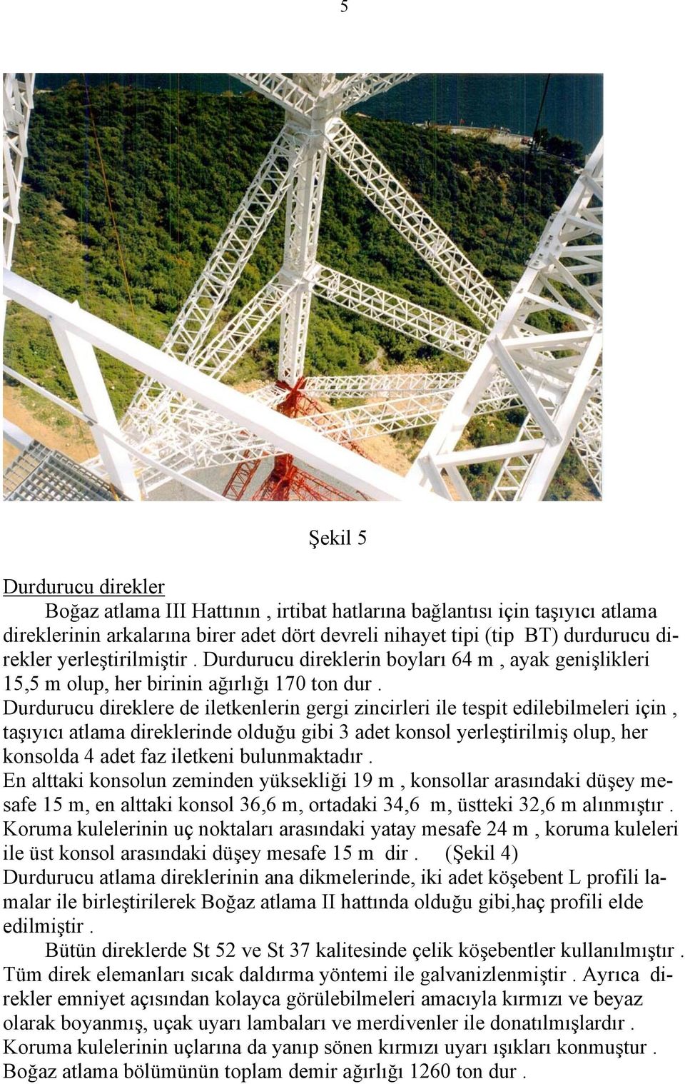 Durdurucu direklere de iletkenlerin gergi zincirleri ile tespit edilebilmeleri için, taşıyıcı atlama direklerinde olduğu gibi 3 adet konsol yerleştirilmiş olup, her konsolda 4 adet faz iletkeni