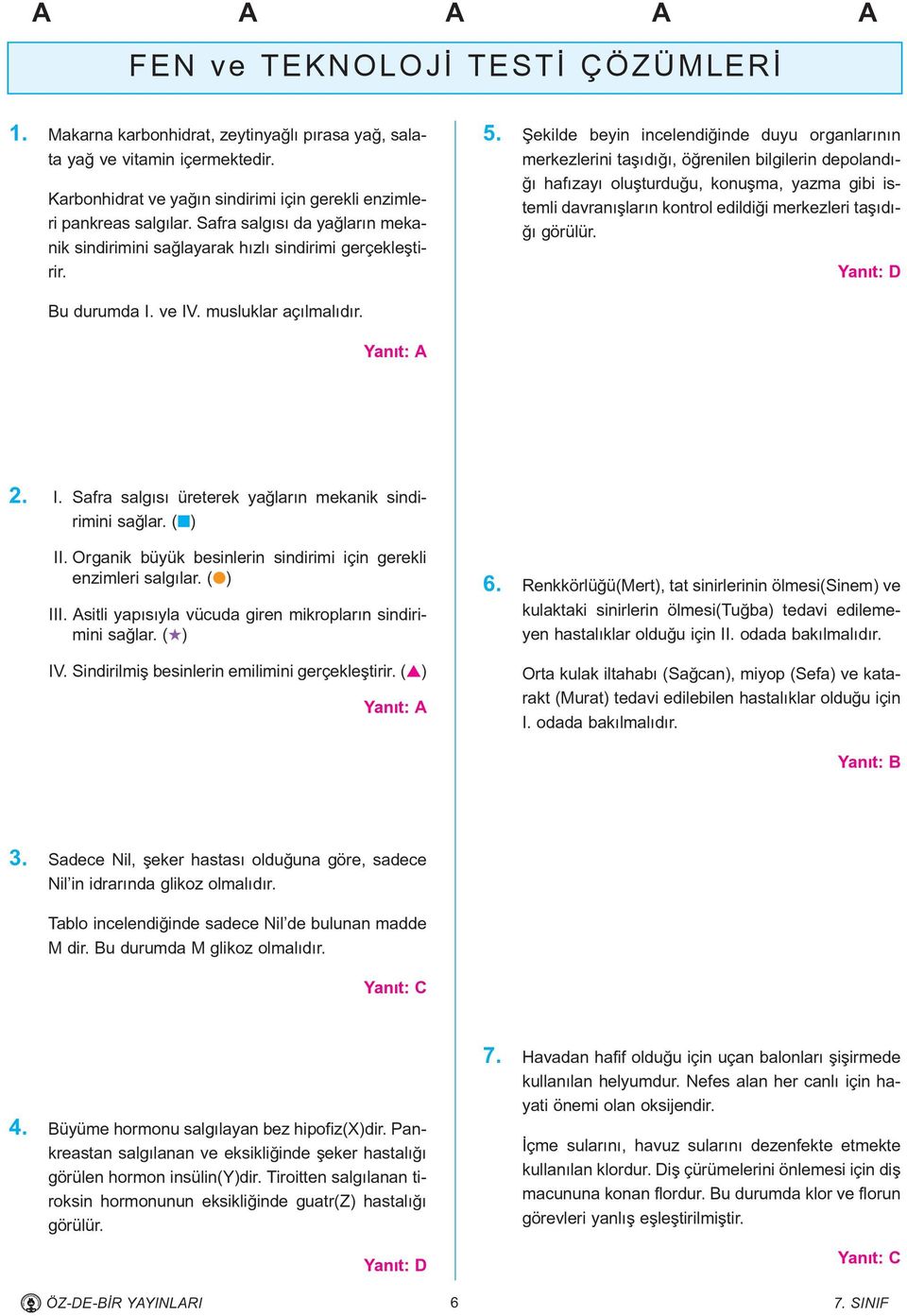 Þekilde beyin incelendiðinde duyu organlarýnýn merkezlerini taþýdýðý, öðrenilen bilgilerin depolandýðý hafýzayý oluþturduðu, konuþma, yazma gibi istemli davranýþlarýn kontrol edildiði merkezleri