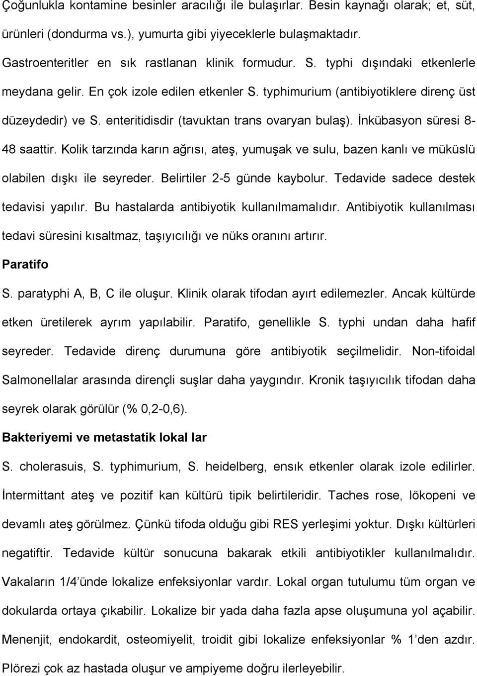 enteritidisdir (tavuktan trans ovaryan bulaş). İnkübasyon süresi 8-48 saattir. Kolik tarzında karın ağrısı, ateş, yumuşak ve sulu, bazen kanlı ve müküslü olabilen dışkı ile seyreder.