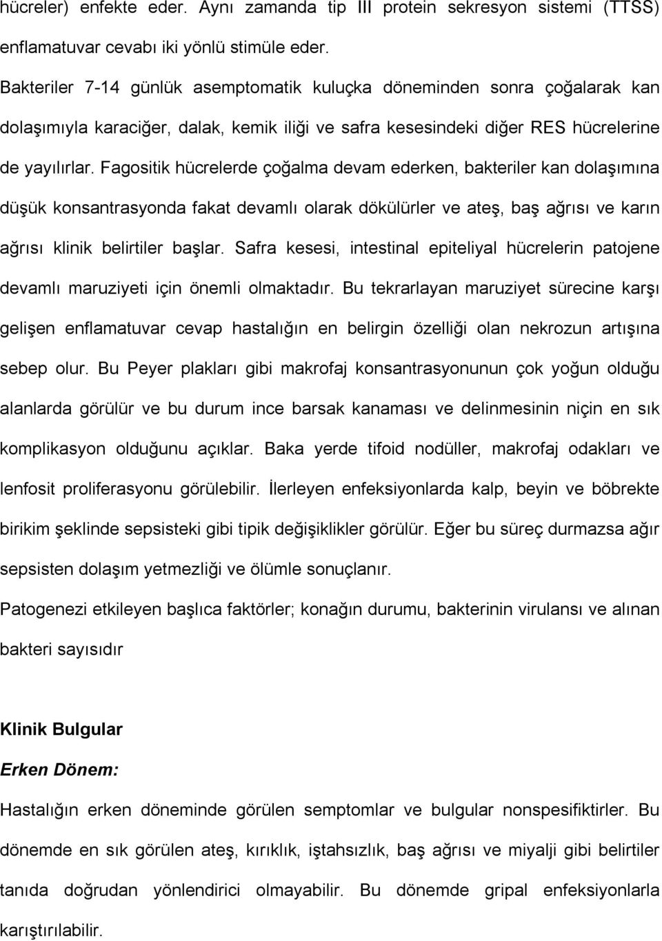 Fagositik hücrelerde çoğalma devam ederken, bakteriler kan dolaşımına düşük konsantrasyonda fakat devamlı olarak dökülürler ve ateş, baş ağrısı ve karın ağrısı klinik belirtiler başlar.