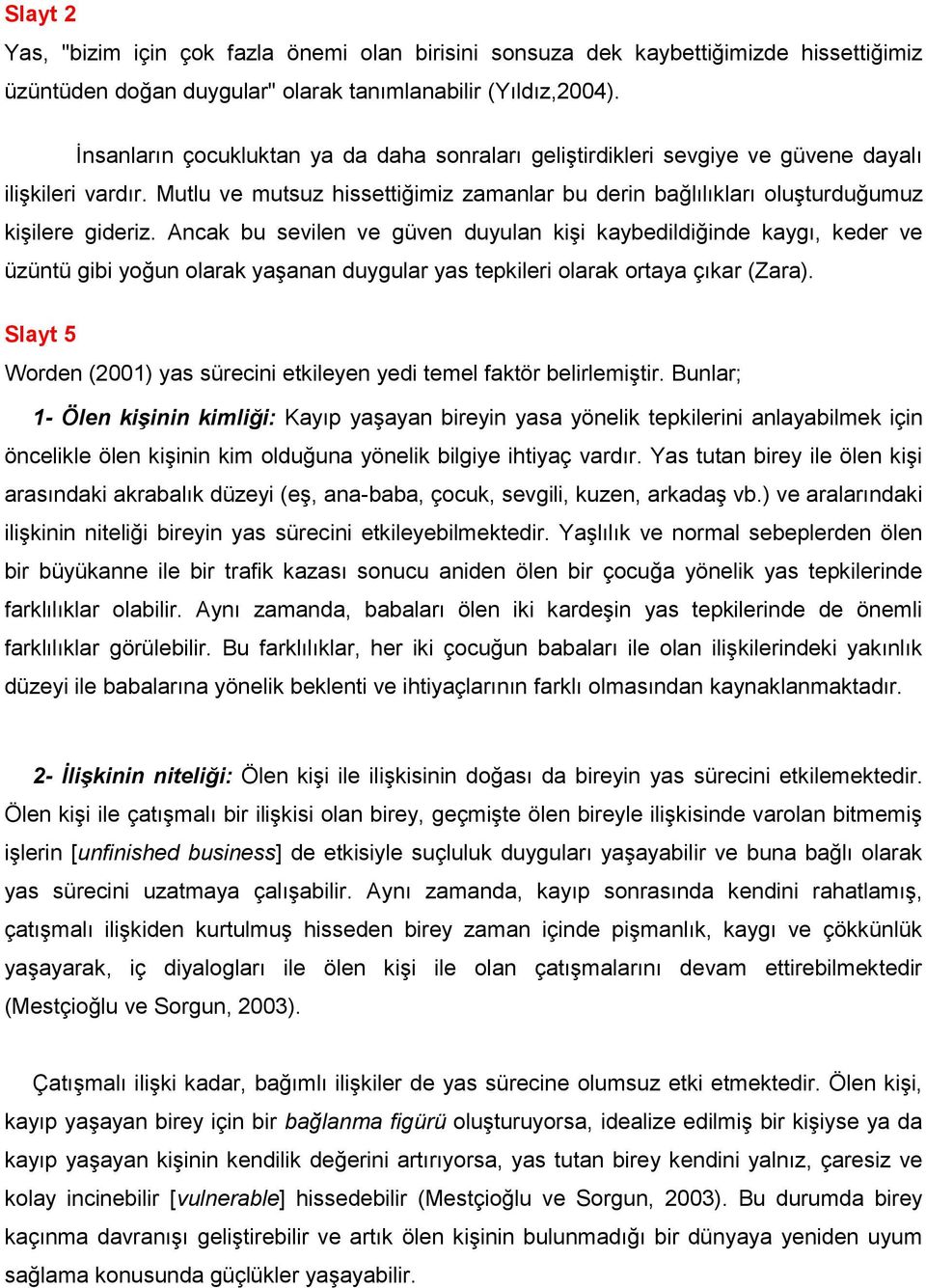 Ancak bu sevilen ve güven duyulan kişi kaybedildiğinde kaygı, keder ve üzüntü gibi yoğun olarak yaşanan duygular yas tepkileri olarak ortaya çıkar (Zara).