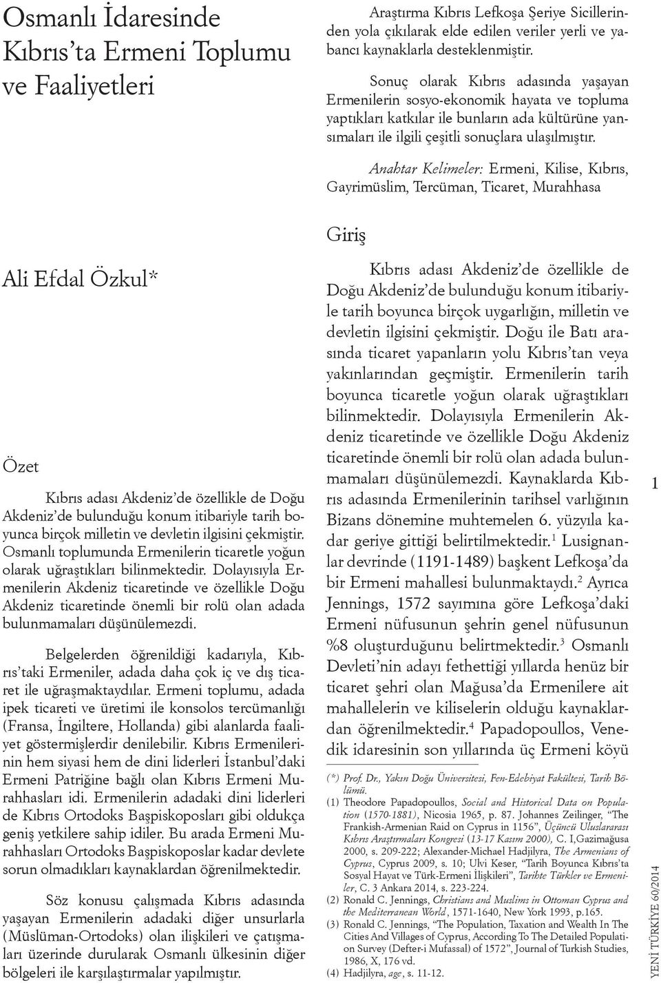 Anahtar Kelimeler: Ermeni, Kilise, Kıbrıs, Gayrimüslim, Tercüman, Ticaret, Murahhasa Giriş Ali Efdal Özkul* Özet Kıbrıs adası Akdeniz de özellikle de Doğu Akdeniz de bulunduğu konum itibariyle tarih