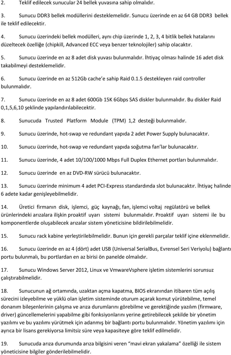 Sunucu üzerinde en az 8 adet disk yuvası bulunmalıdır. İhtiyaç olması halinde 16 adet disk takabilmeyi desteklemelidir. 6. Sunucu üzerinde en az 512Gb cache e sahip Raid 0.1.5 destekleyen raid controller bulunmalıdır.