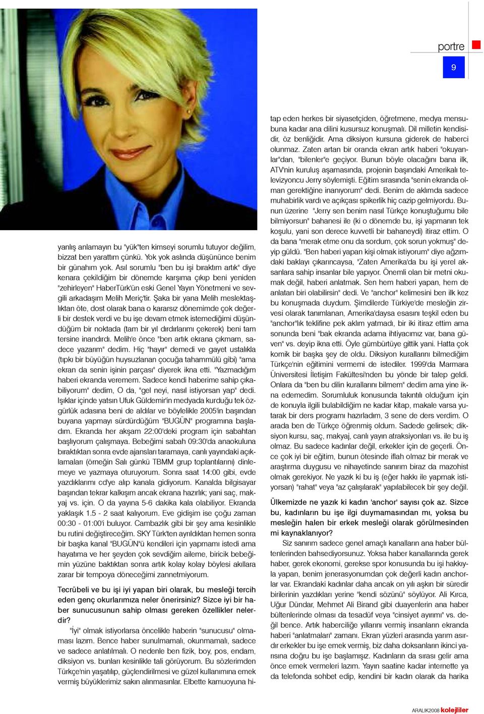 Þaka bir yana Melih meslektaþlýktan öte, dost olarak bana o kararsýz dönemimde çok deðerli bir destek verdi ve bu iþe devam etmek istemediðimi düþündüðüm bir noktada (tam bir yýl dýrdýrlarýmý