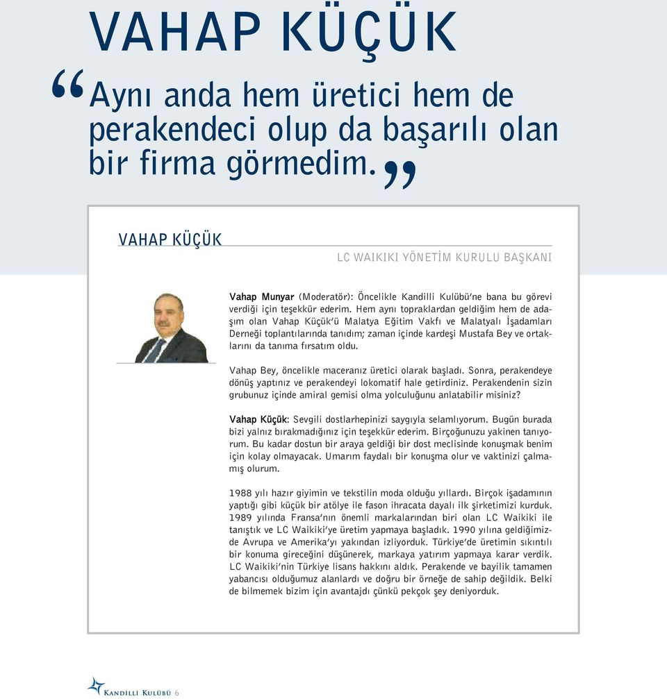 Hem aynı topraklardan geldiğim hem de adaşım olan Vahap Küçük ü Malatya Eğitim Vakfı ve Malatyalı İşadamları Derneği toplantılarında tanıdım; zaman içinde kardeşi Mustafa Bey ve ortaklarını da tanıma