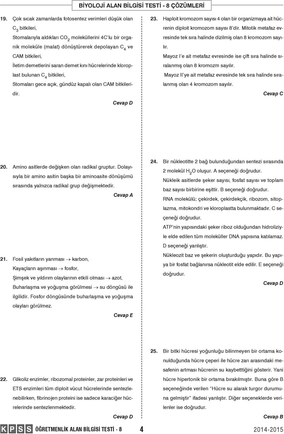 Haploit kromozom sayısı 4 olan bir organizmaya ait hücrenin diploit kromozom sayısı 8 dir. Mitotik metafaz evresinde tek sıra halinde dizilmiş olan 8 kromozom sayılır.