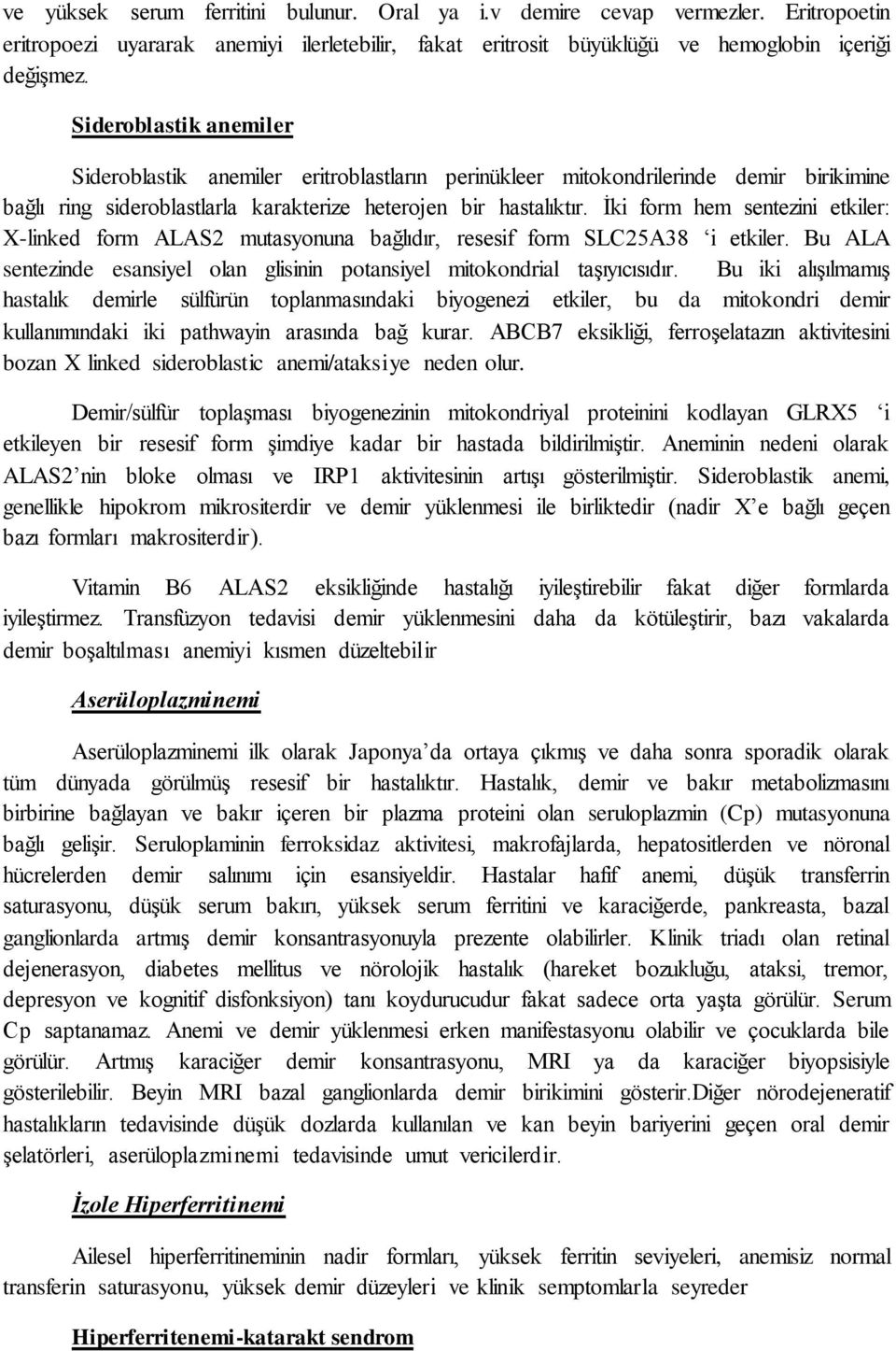 İki form hem sentezini etkiler: X-linked form ALAS2 mutasyonuna bağlıdır, resesif form SLC25A38 i etkiler. Bu ALA sentezinde esansiyel olan glisinin potansiyel mitokondrial taşıyıcısıdır.