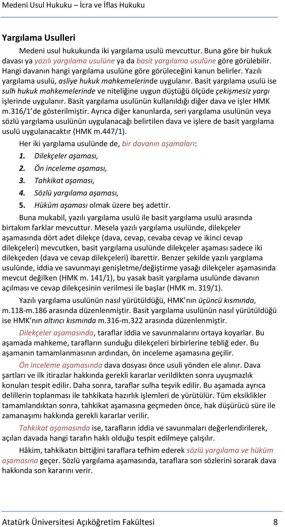 Basit yargılama usulü ise sulh hukuk mahkemelerinde ve niteliğine uygun düştüğü ölçüde çekişmesiz yargı işlerinde uygulanır. Basit yargılama usulünün kullanıldığı diğer dava ve işler HMK m.