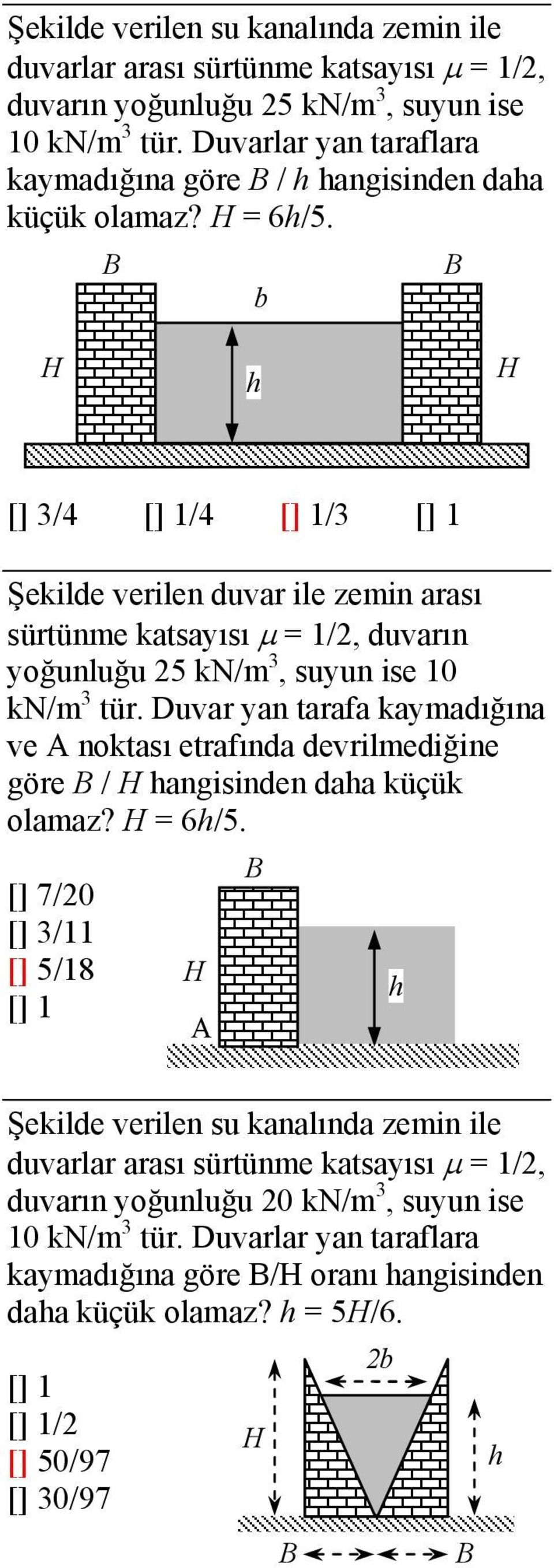 b H h H [] /4 [] /4 [] / [] Şekilde veilen duv ile zemin sı sütünme ktsısı = /, duvın oğunluğu 5 kn/m, suun ise 0 kn/m tü.