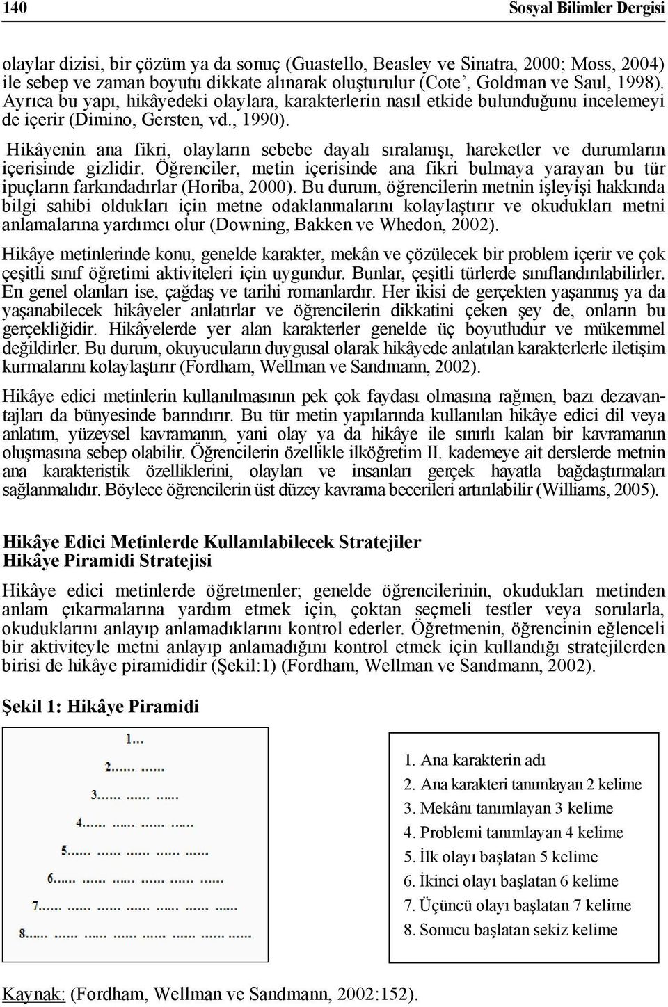 Hikâyenin ana fikri, olayların sebebe dayalı sıralanışı, hareketler ve durumların içerisinde gizlidir.